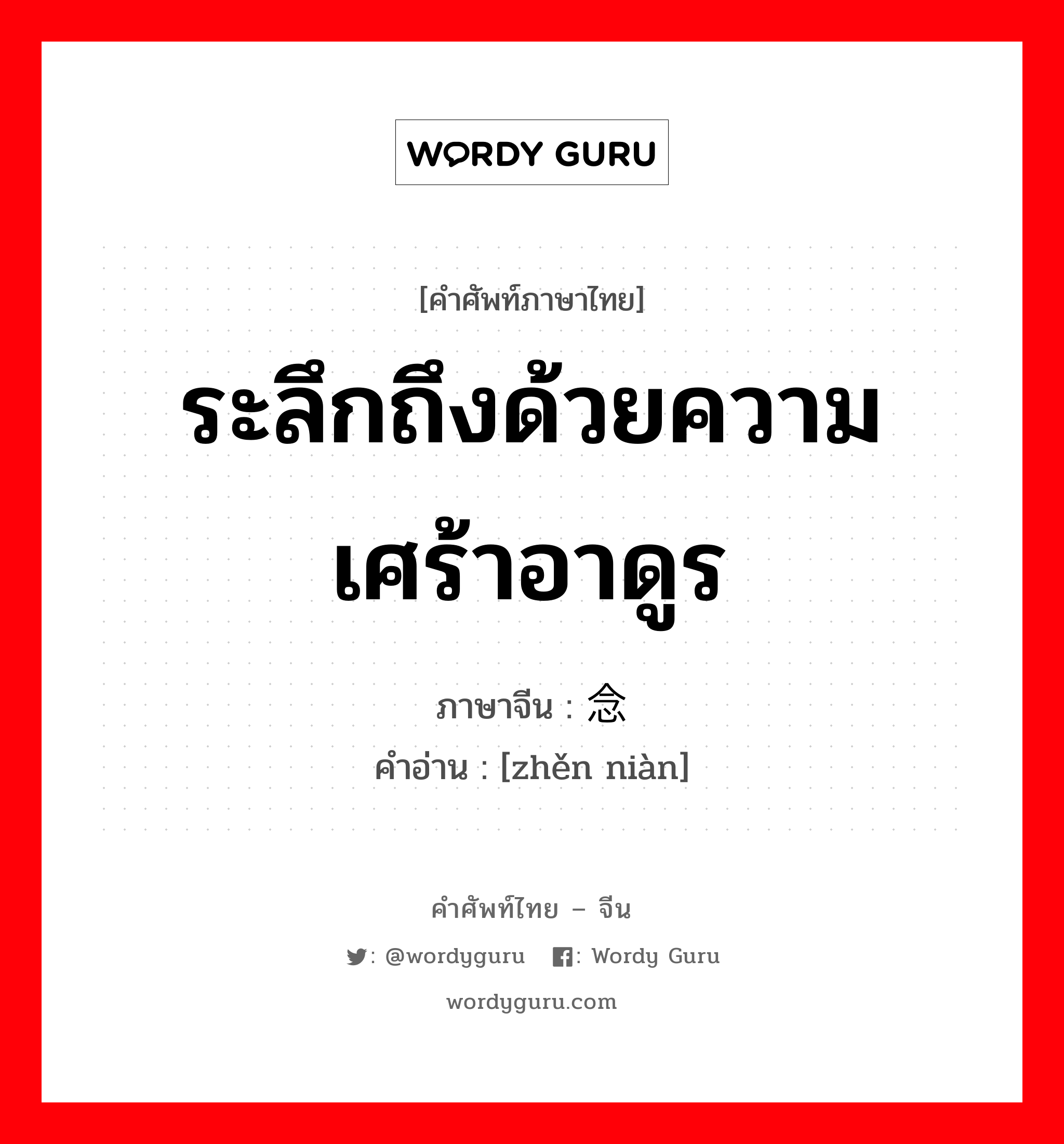 ระลึกถึงด้วยความเศร้าอาดูร ภาษาจีนคืออะไร, คำศัพท์ภาษาไทย - จีน ระลึกถึงด้วยความเศร้าอาดูร ภาษาจีน 轸念 คำอ่าน [zhěn niàn]