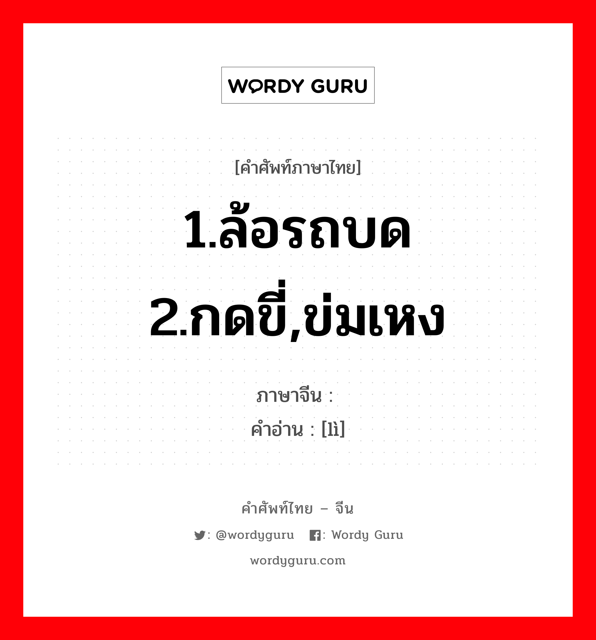 1.ล้อรถบด 2.กดขี่,ข่มเหง ภาษาจีนคืออะไร, คำศัพท์ภาษาไทย - จีน 1.ล้อรถบด 2.กดขี่,ข่มเหง ภาษาจีน 轹 คำอ่าน [lì]