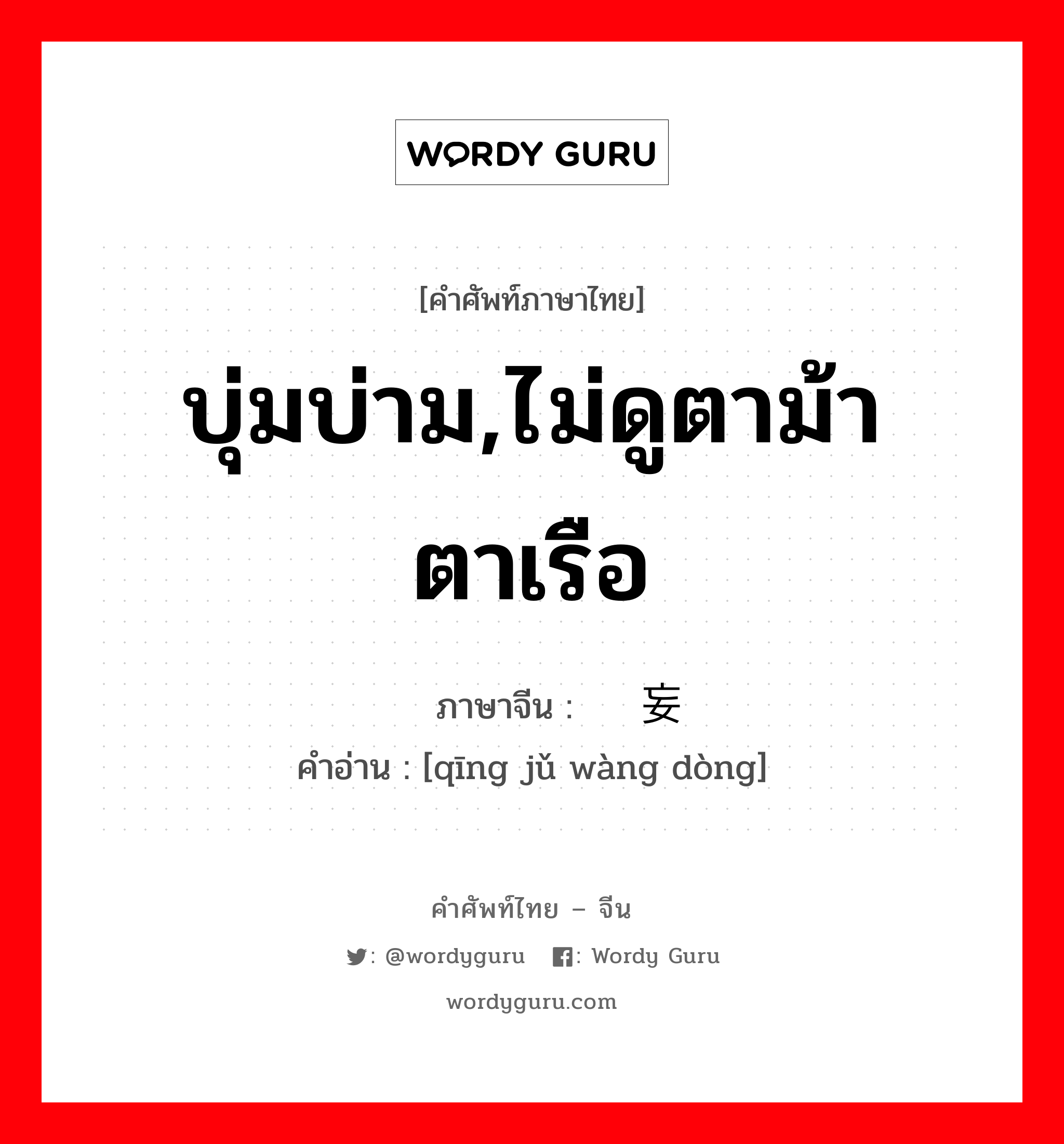 บุ่มบ่าม,ไม่ดูตาม้าตาเรือ ภาษาจีนคืออะไร, คำศัพท์ภาษาไทย - จีน บุ่มบ่าม,ไม่ดูตาม้าตาเรือ ภาษาจีน 轻举妄动 คำอ่าน [qīng jǔ wàng dòng]