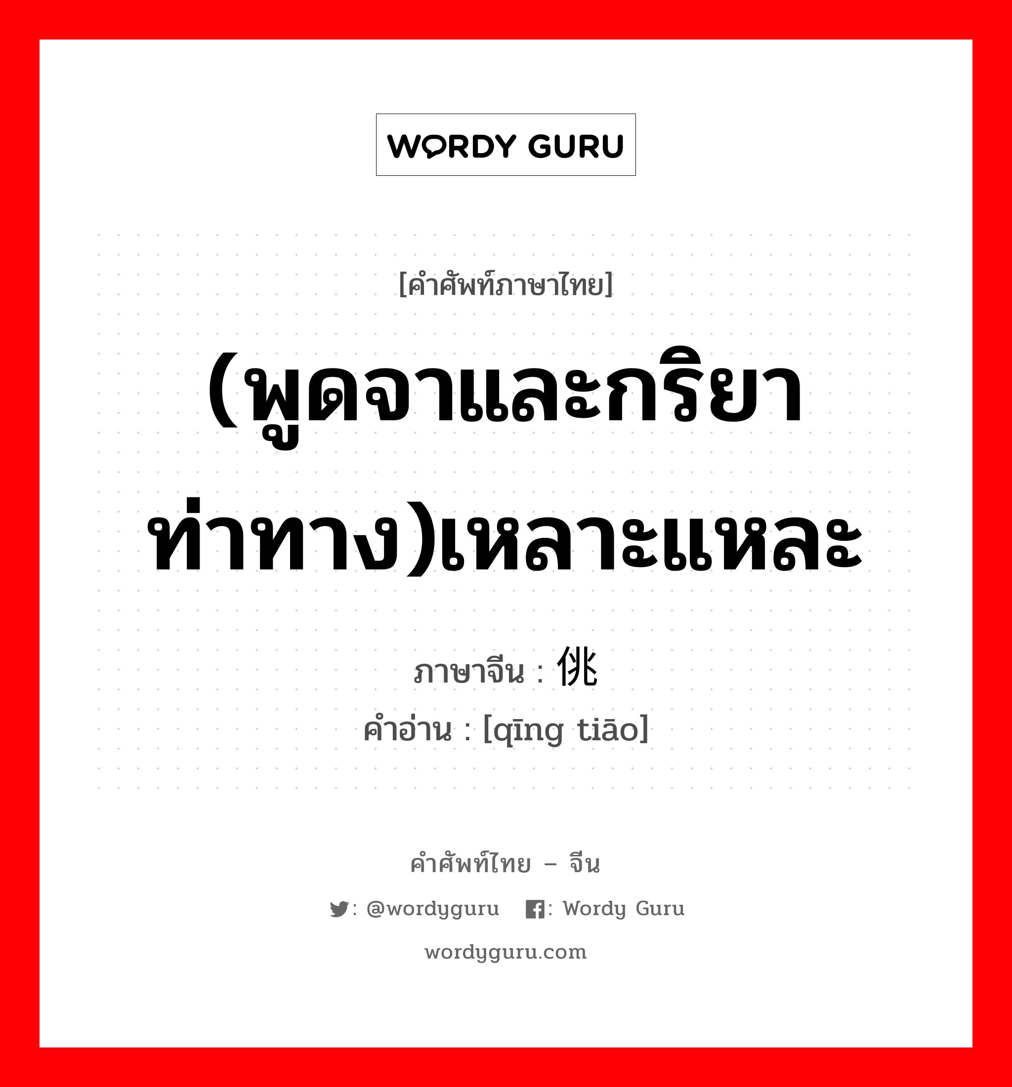 (พูดจาและกริยาท่าทาง)เหลาะแหละ ภาษาจีนคืออะไร, คำศัพท์ภาษาไทย - จีน (พูดจาและกริยาท่าทาง)เหลาะแหละ ภาษาจีน 轻佻 คำอ่าน [qīng tiāo]