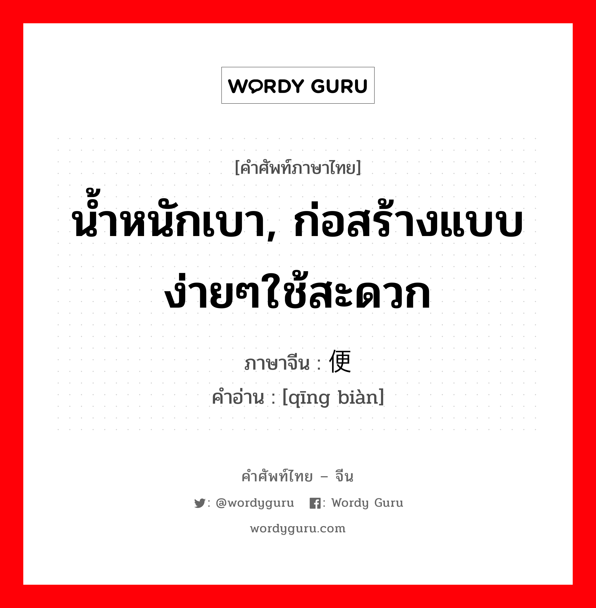 น้ำหนักเบา, ก่อสร้างแบบง่ายๆใช้สะดวก ภาษาจีนคืออะไร, คำศัพท์ภาษาไทย - จีน น้ำหนักเบา, ก่อสร้างแบบง่ายๆใช้สะดวก ภาษาจีน 轻便 คำอ่าน [qīng biàn]