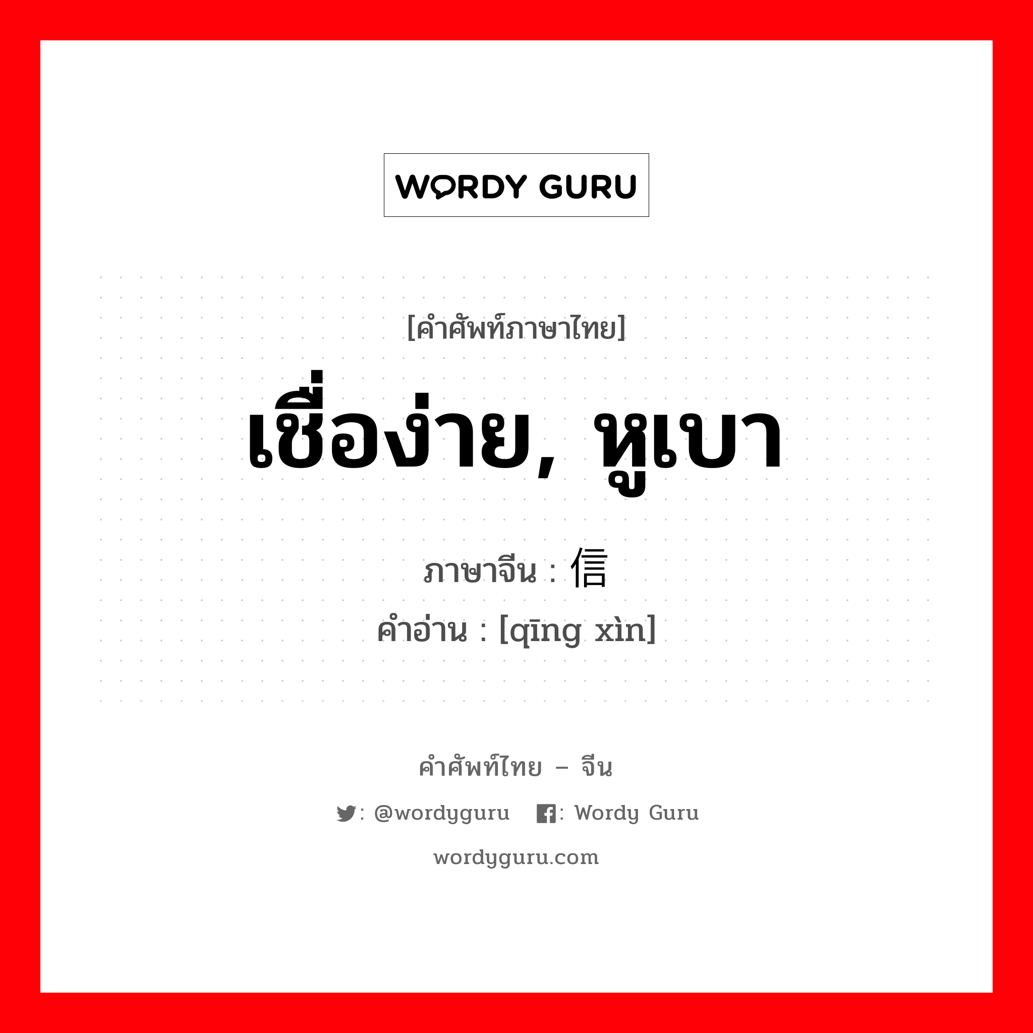 เชื่อง่าย, หูเบา ภาษาจีนคืออะไร, คำศัพท์ภาษาไทย - จีน เชื่อง่าย, หูเบา ภาษาจีน 轻信 คำอ่าน [qīng xìn]