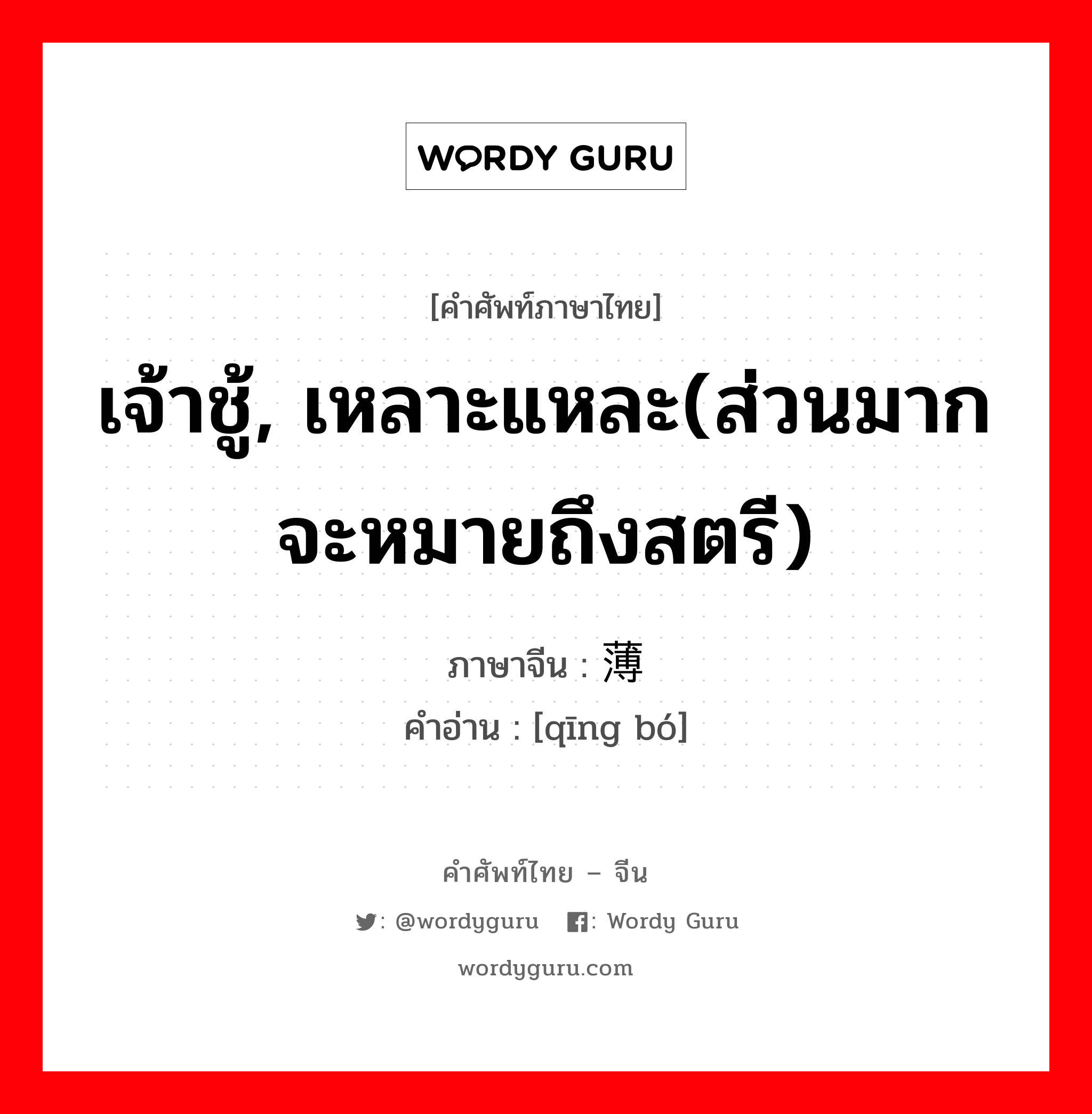 เจ้าชู้, เหลาะแหละ(ส่วนมากจะหมายถึงสตรี) ภาษาจีนคืออะไร, คำศัพท์ภาษาไทย - จีน เจ้าชู้, เหลาะแหละ(ส่วนมากจะหมายถึงสตรี) ภาษาจีน 轻薄 คำอ่าน [qīng bó]