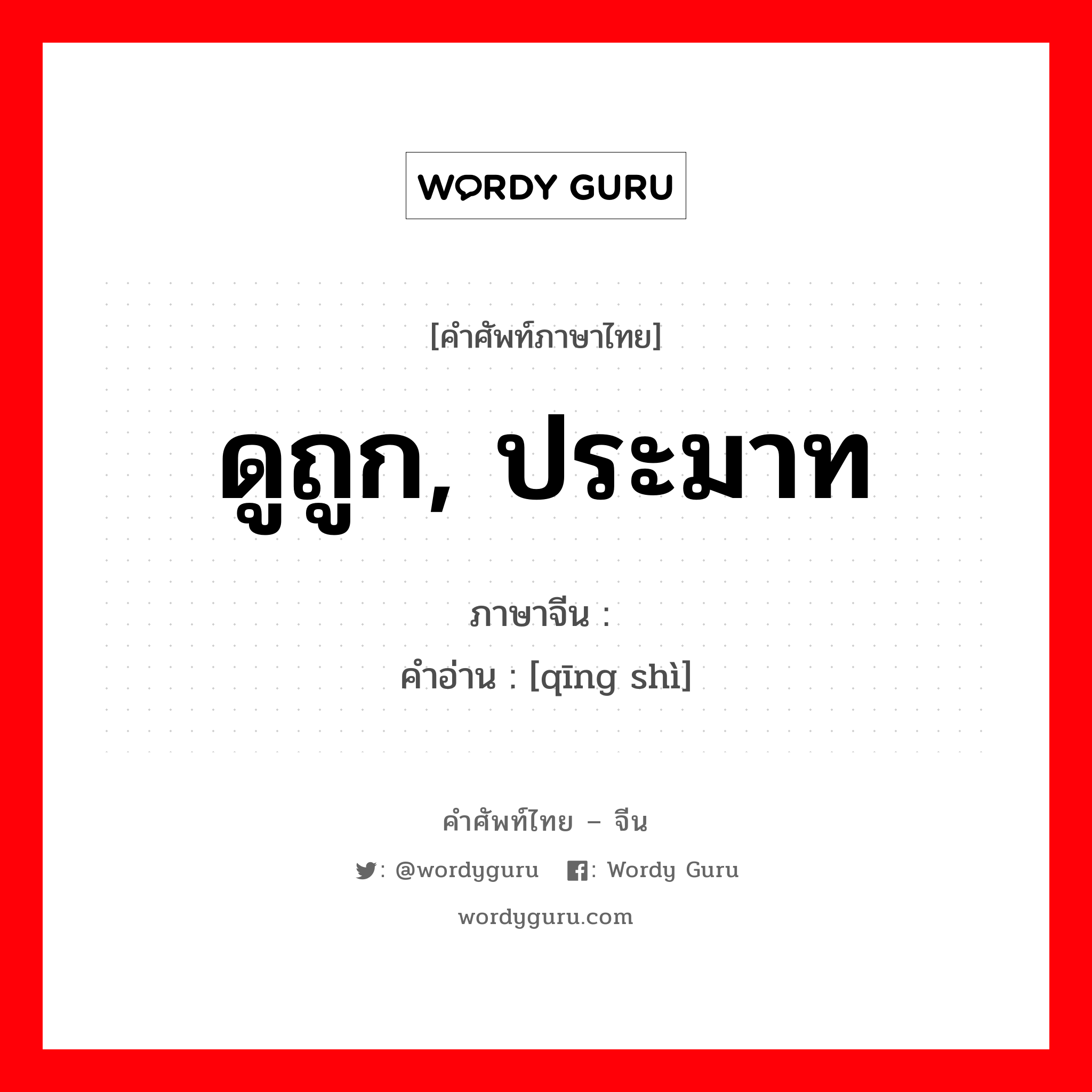 ดูถูก, ประมาท ภาษาจีนคืออะไร, คำศัพท์ภาษาไทย - จีน ดูถูก, ประมาท ภาษาจีน 轻视 คำอ่าน [qīng shì]