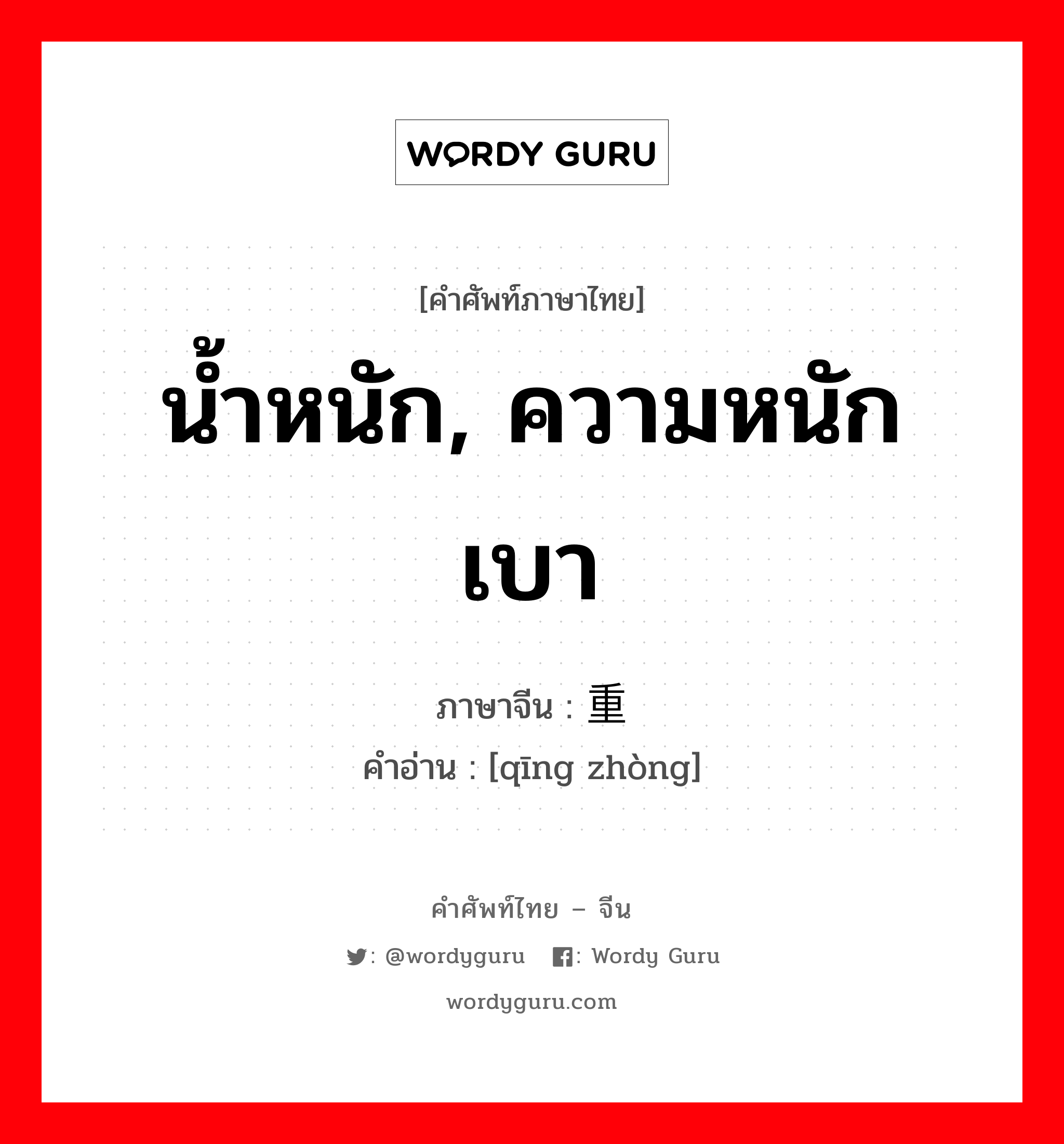 น้ำหนัก, ความหนักเบา ภาษาจีนคืออะไร, คำศัพท์ภาษาไทย - จีน น้ำหนัก, ความหนักเบา ภาษาจีน 轻重 คำอ่าน [qīng zhòng]