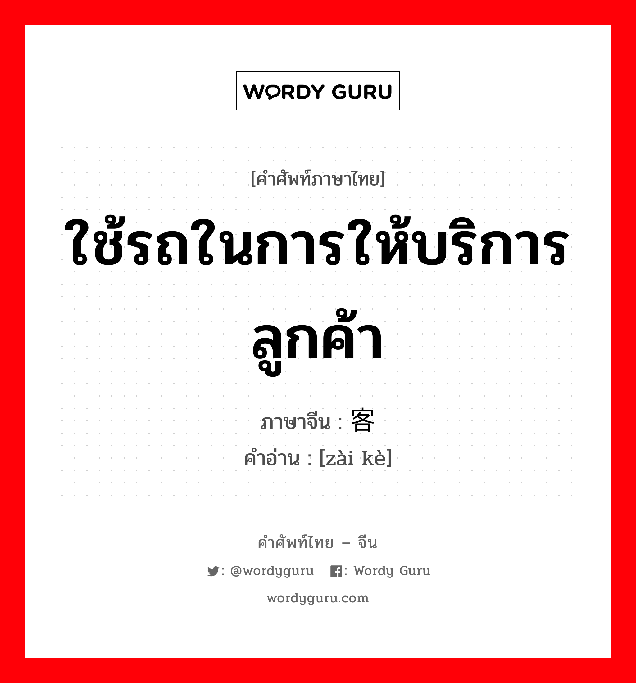 ใช้รถในการให้บริการลูกค้า ภาษาจีนคืออะไร, คำศัพท์ภาษาไทย - จีน ใช้รถในการให้บริการลูกค้า ภาษาจีน 载客 คำอ่าน [zài kè]