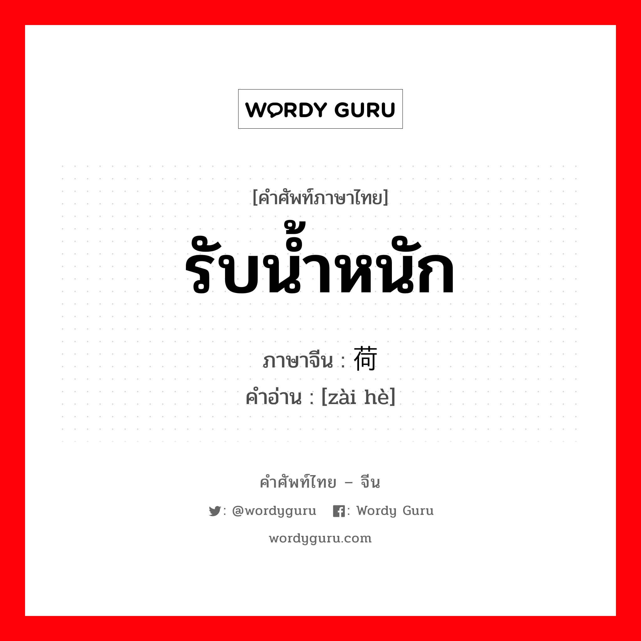 รับน้ำหนัก ภาษาจีนคืออะไร, คำศัพท์ภาษาไทย - จีน รับน้ำหนัก ภาษาจีน 载荷 คำอ่าน [zài hè]