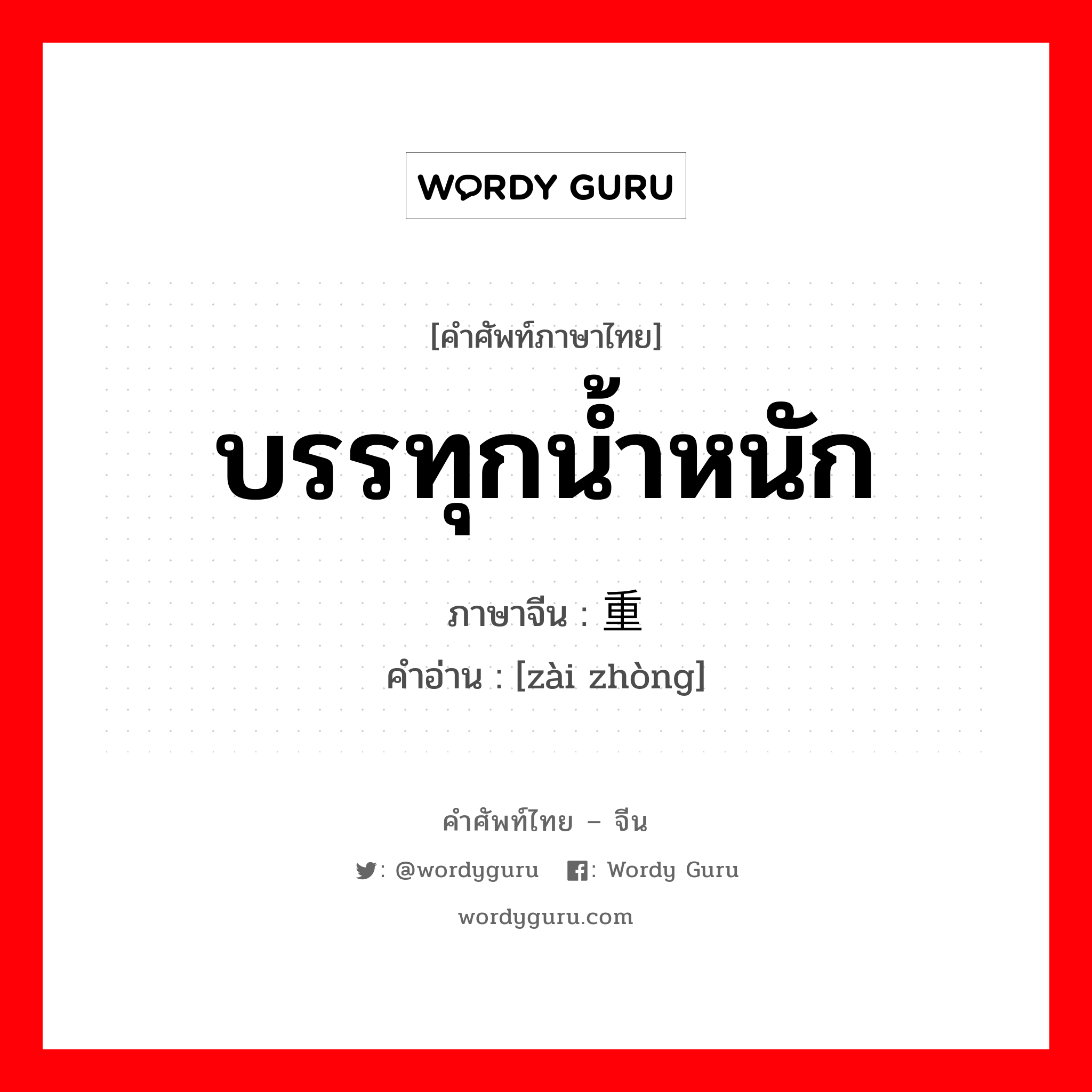 บรรทุกน้ำหนัก ภาษาจีนคืออะไร, คำศัพท์ภาษาไทย - จีน บรรทุกน้ำหนัก ภาษาจีน 载重 คำอ่าน [zài zhòng]