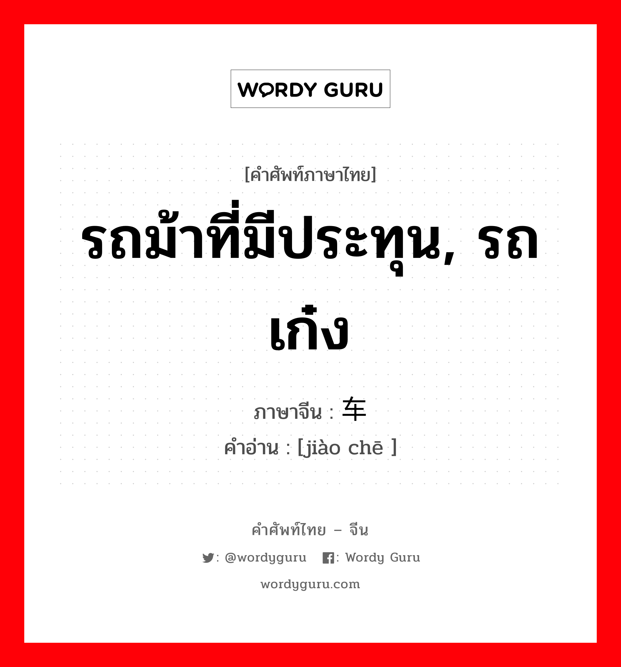 รถม้าที่มีประทุน, รถเก๋ง ภาษาจีนคืออะไร, คำศัพท์ภาษาไทย - จีน รถม้าที่มีประทุน, รถเก๋ง ภาษาจีน 轿车 คำอ่าน [jiào chē ]