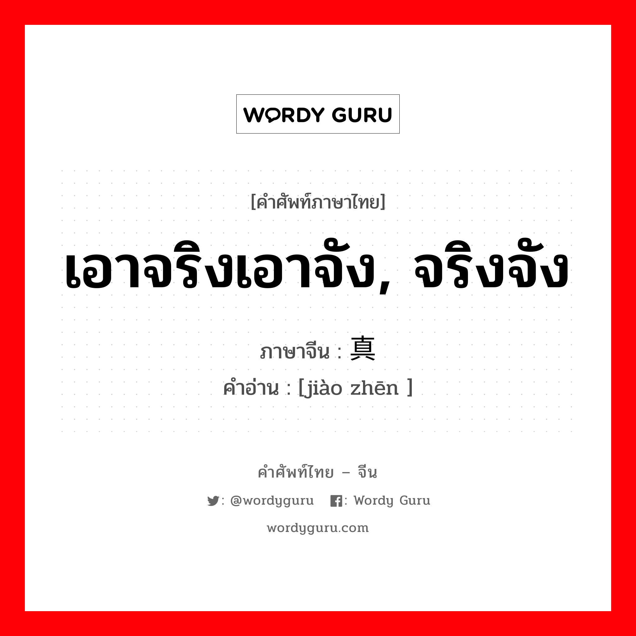 เอาจริงเอาจัง, จริงจัง ภาษาจีนคืออะไร, คำศัพท์ภาษาไทย - จีน เอาจริงเอาจัง, จริงจัง ภาษาจีน 较真 คำอ่าน [jiào zhēn ]