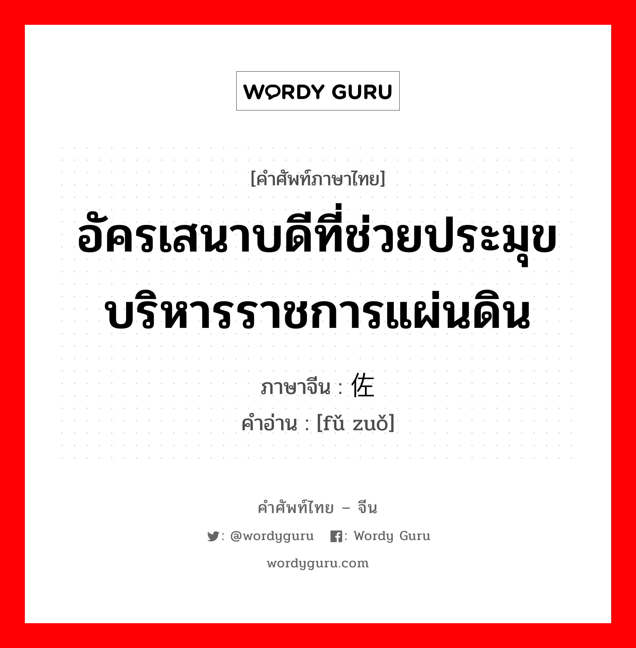 อัครเสนาบดีที่ช่วยประมุขบริหารราชการแผ่นดิน ภาษาจีนคืออะไร, คำศัพท์ภาษาไทย - จีน อัครเสนาบดีที่ช่วยประมุขบริหารราชการแผ่นดิน ภาษาจีน 辅佐 คำอ่าน [fǔ zuǒ]