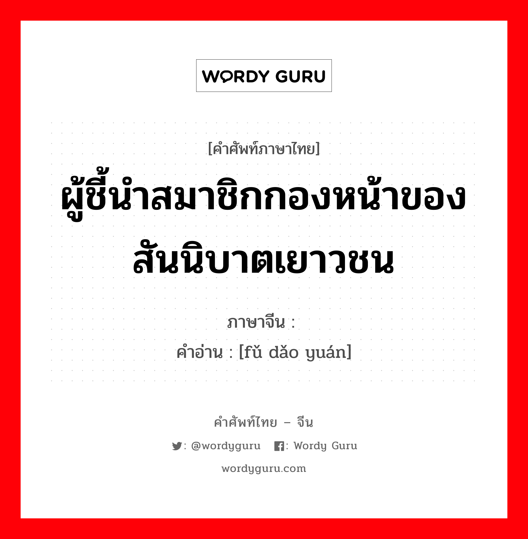 ผู้ชี้นำสมาชิกกองหน้าของสันนิบาตเยาวชน ภาษาจีนคืออะไร, คำศัพท์ภาษาไทย - จีน ผู้ชี้นำสมาชิกกองหน้าของสันนิบาตเยาวชน ภาษาจีน 辅导员 คำอ่าน [fǔ dǎo yuán]