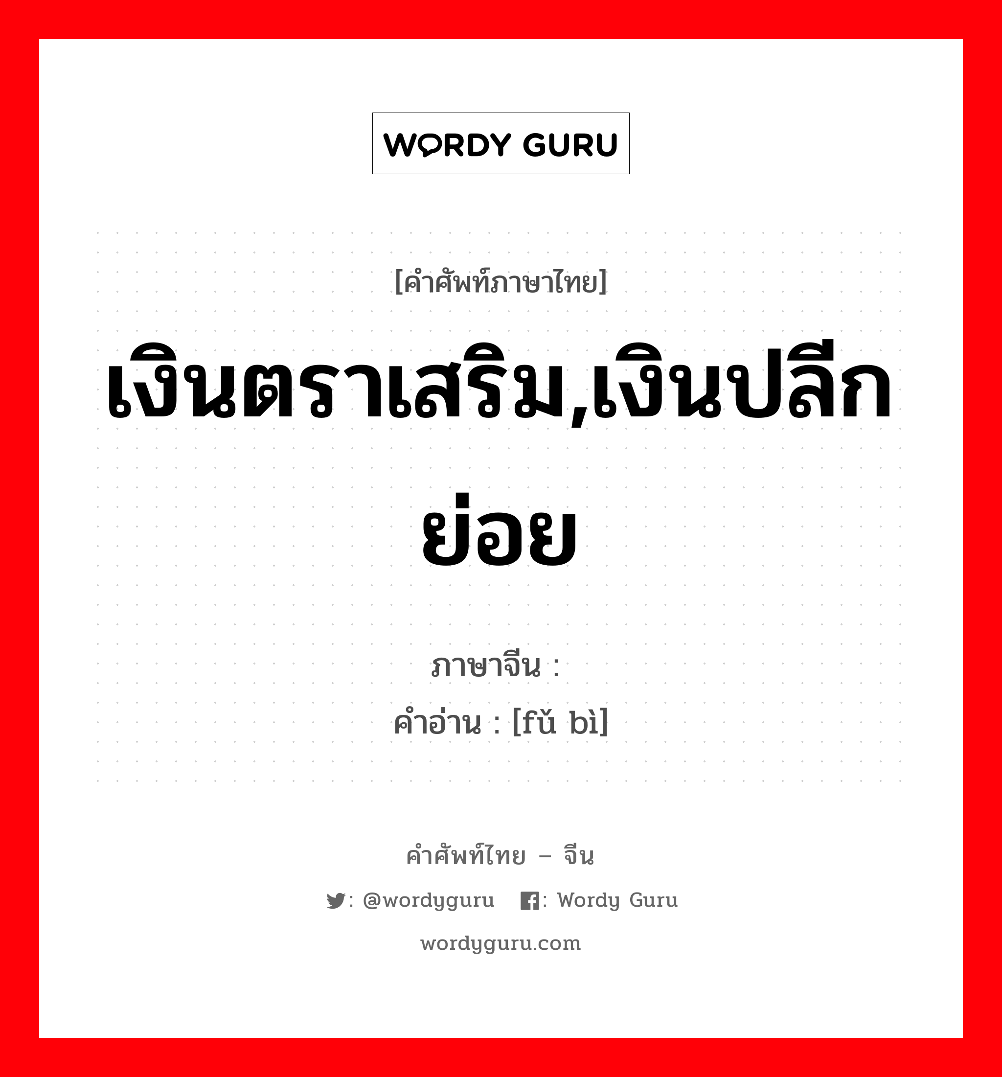 เงินตราเสริม,เงินปลีกย่อย ภาษาจีนคืออะไร, คำศัพท์ภาษาไทย - จีน เงินตราเสริม,เงินปลีกย่อย ภาษาจีน 辅币 คำอ่าน [fǔ bì]