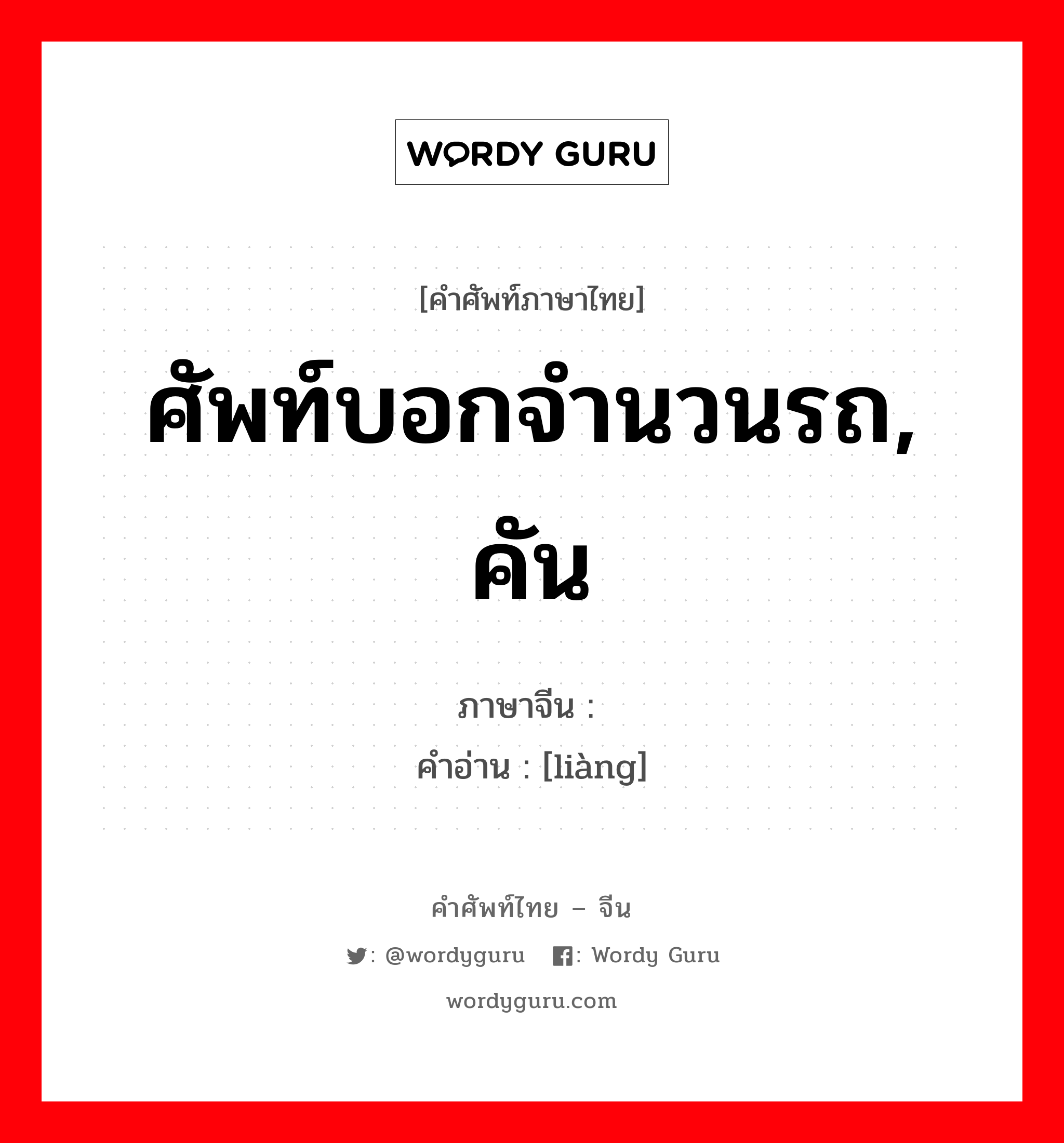 ศัพท์บอกจำนวนรถ, คัน ภาษาจีนคืออะไร, คำศัพท์ภาษาไทย - จีน ศัพท์บอกจำนวนรถ, คัน ภาษาจีน 辆 คำอ่าน [liàng]