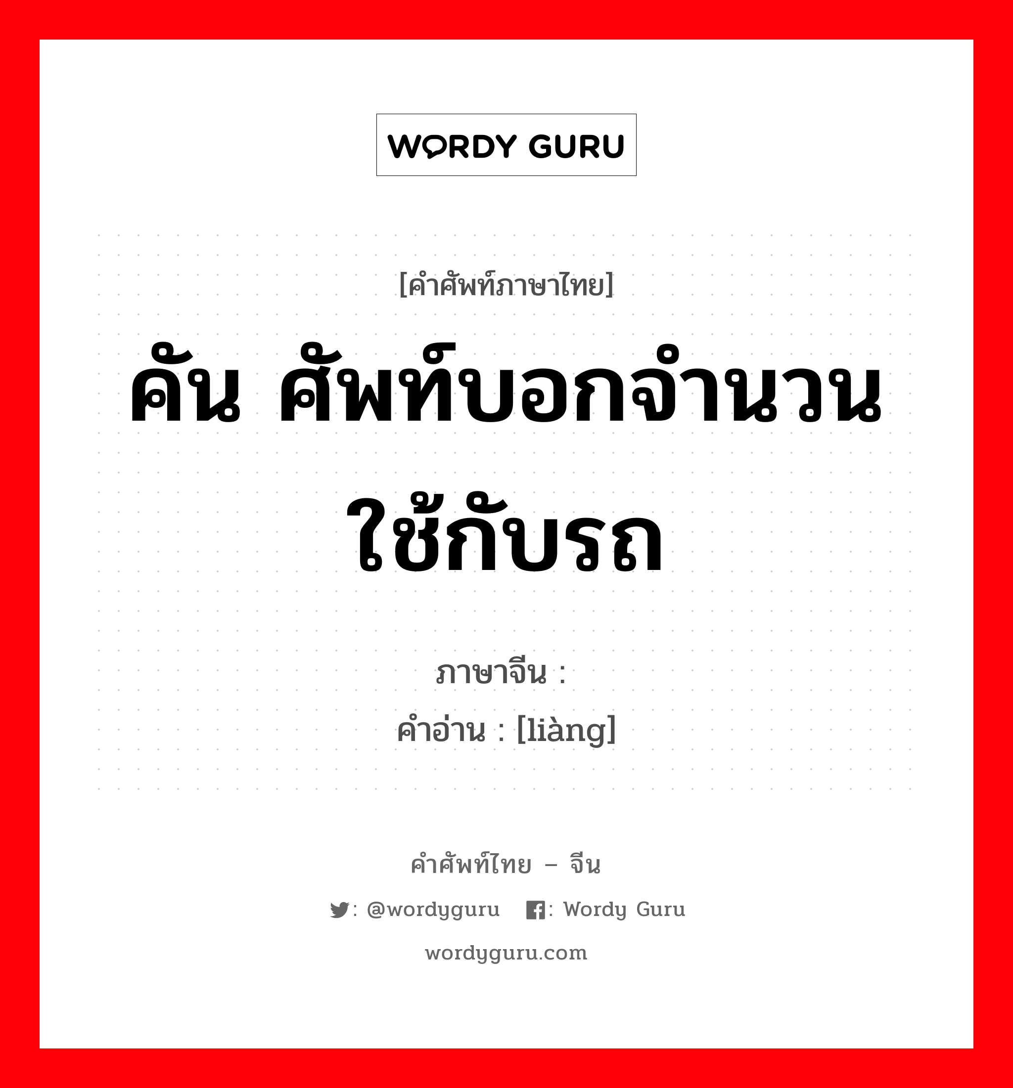 คัน ศัพท์บอกจำนวน ใช้กับรถ ภาษาจีนคืออะไร, คำศัพท์ภาษาไทย - จีน คัน ศัพท์บอกจำนวน ใช้กับรถ ภาษาจีน 辆 คำอ่าน [liàng]