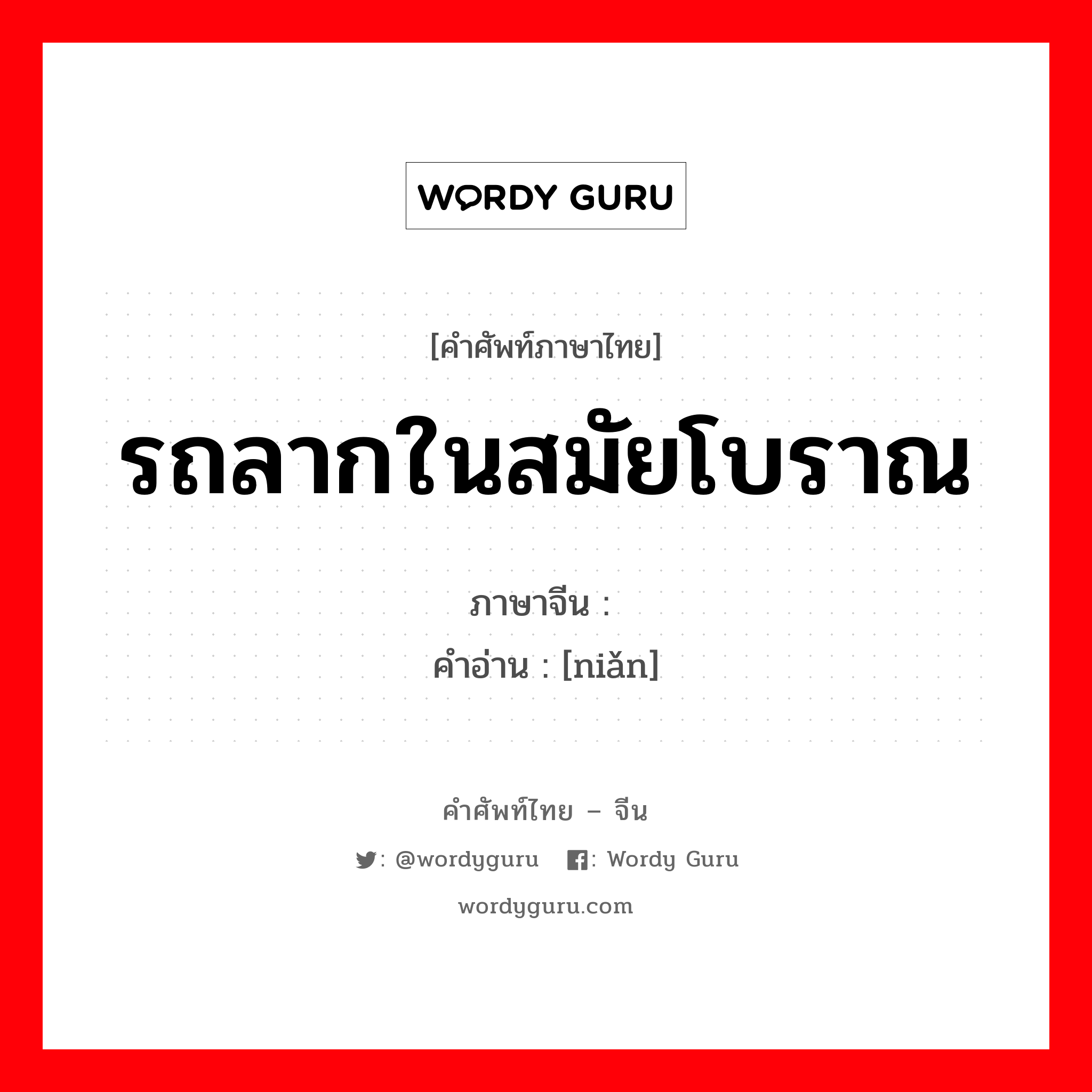 รถลากในสมัยโบราณ ภาษาจีนคืออะไร, คำศัพท์ภาษาไทย - จีน รถลากในสมัยโบราณ ภาษาจีน 辇 คำอ่าน [niǎn]