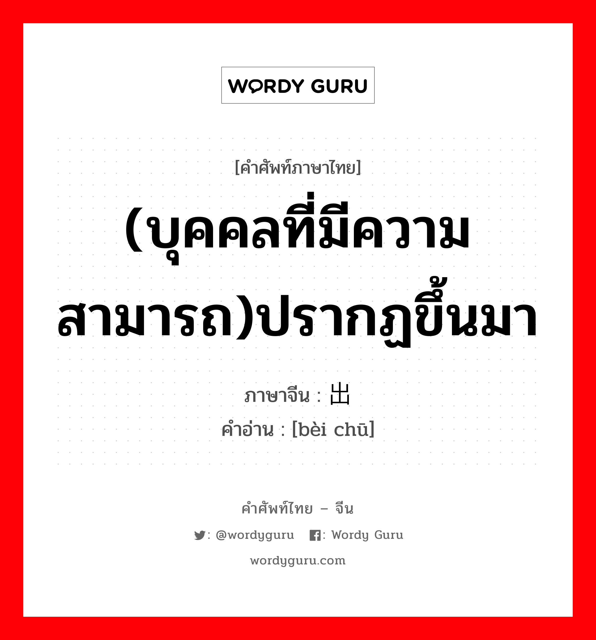 (บุคคลที่มีความสามารถ)ปรากฏขึ้นมา ภาษาจีนคืออะไร, คำศัพท์ภาษาไทย - จีน (บุคคลที่มีความสามารถ)ปรากฏขึ้นมา ภาษาจีน 辈出 คำอ่าน [bèi chū]