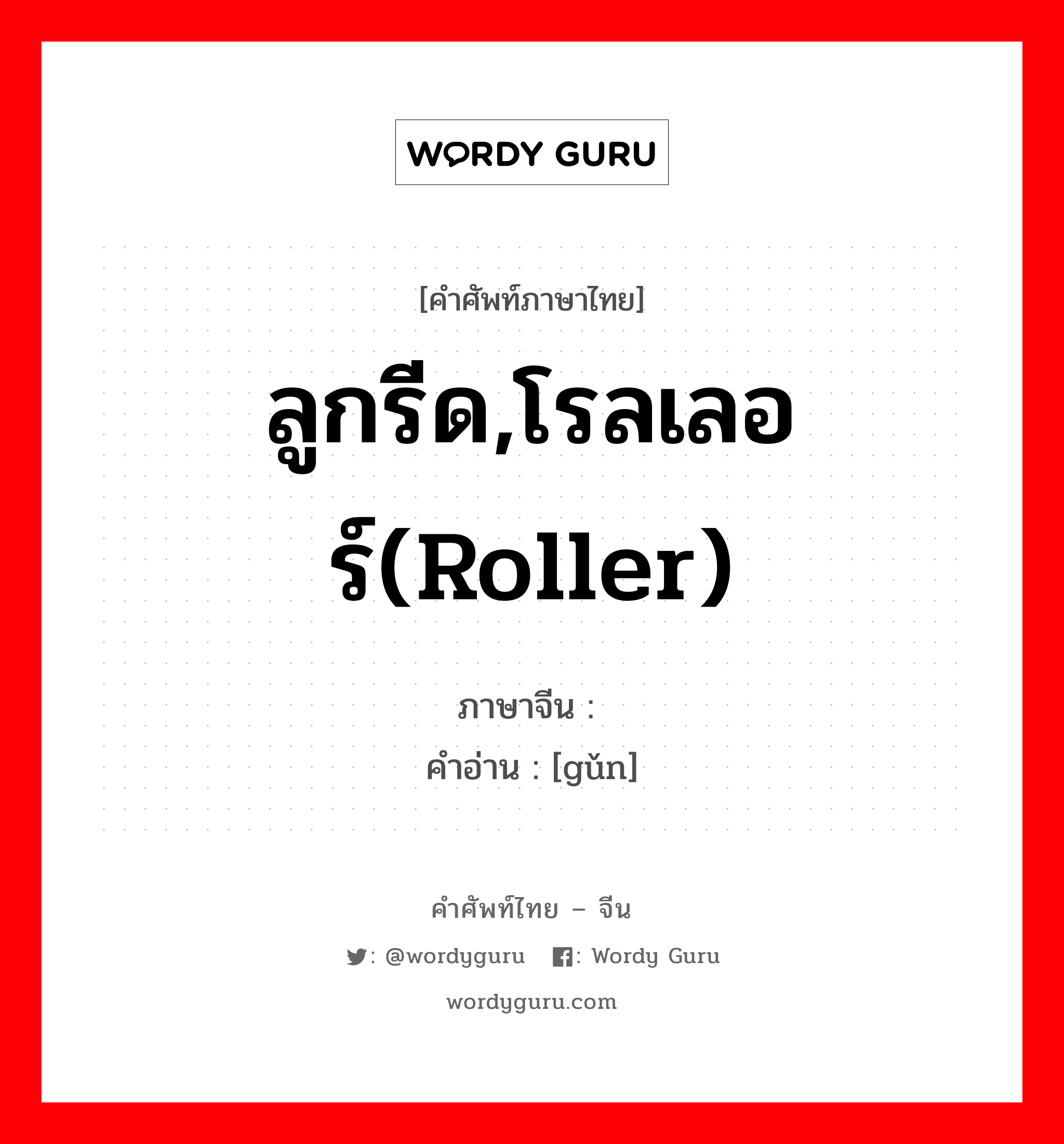 ลูกรีด,โรลเลอร์(roller) ภาษาจีนคืออะไร, คำศัพท์ภาษาไทย - จีน ลูกรีด,โรลเลอร์(roller) ภาษาจีน 辊 คำอ่าน [gǔn]