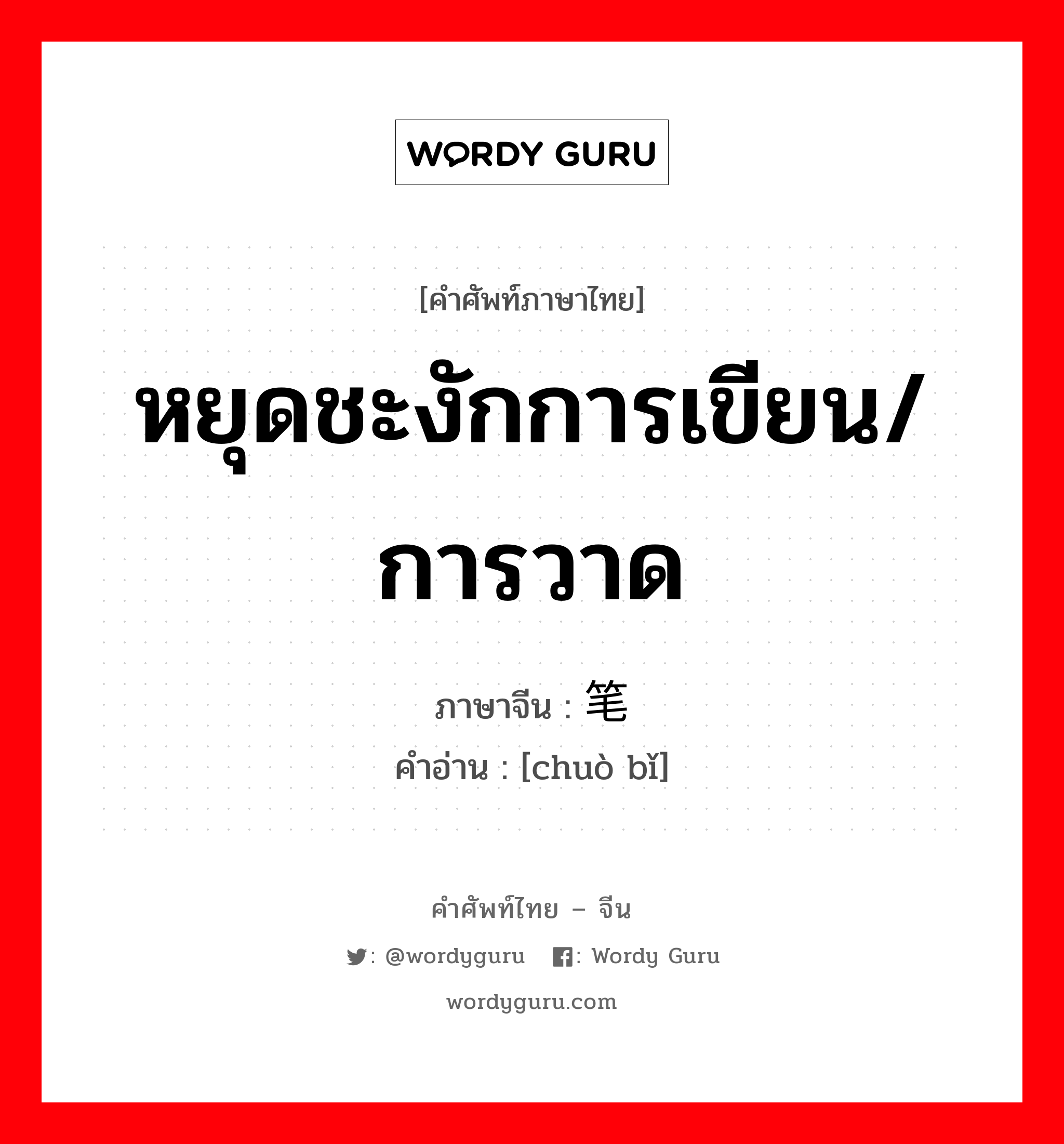 หยุดชะงักการเขียน/การวาด ภาษาจีนคืออะไร, คำศัพท์ภาษาไทย - จีน หยุดชะงักการเขียน/การวาด ภาษาจีน 辍笔 คำอ่าน [chuò bǐ]