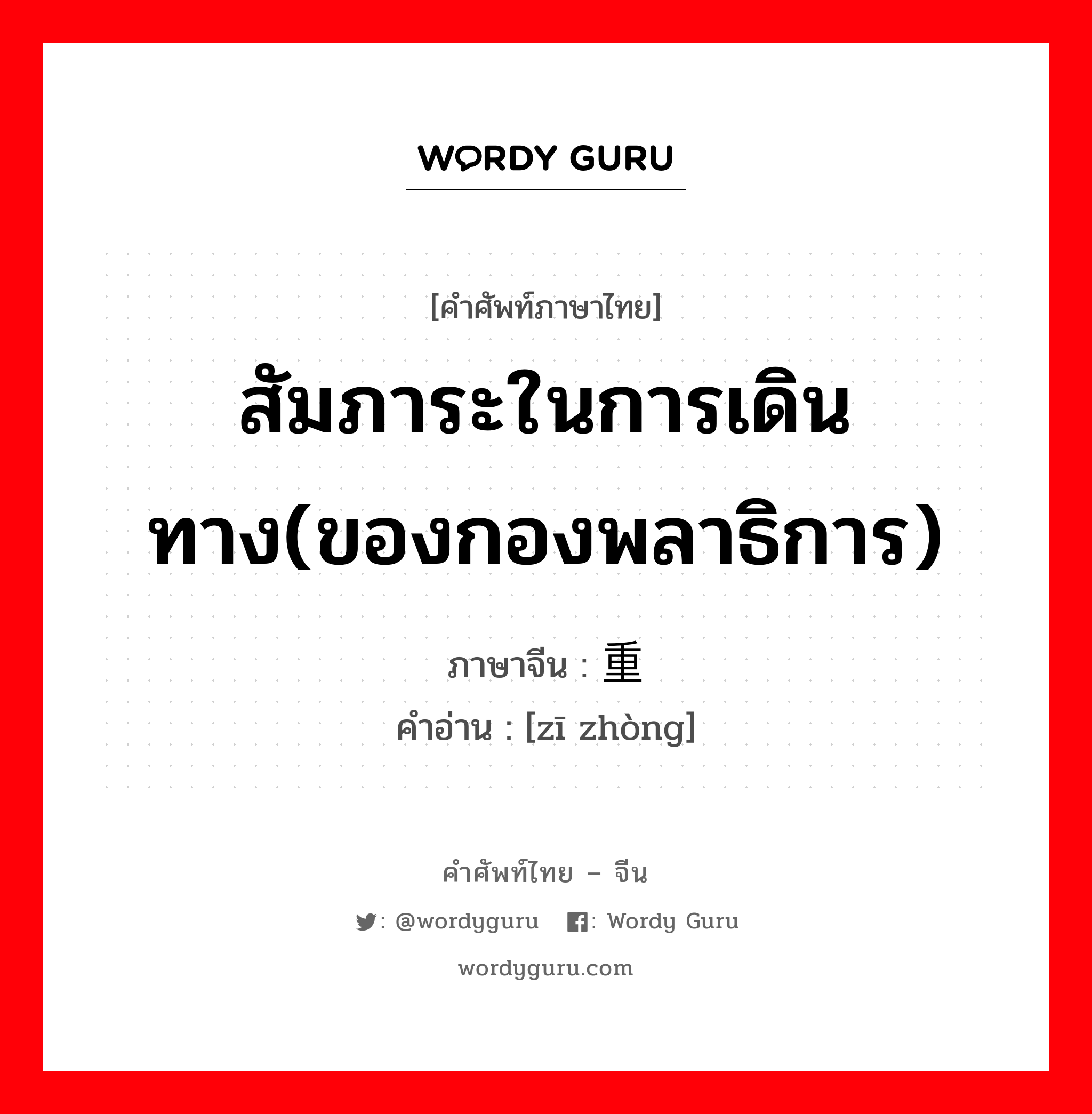 สัมภาระในการเดินทาง(ของกองพลาธิการ) ภาษาจีนคืออะไร, คำศัพท์ภาษาไทย - จีน สัมภาระในการเดินทาง(ของกองพลาธิการ) ภาษาจีน 辎重 คำอ่าน [zī zhòng]