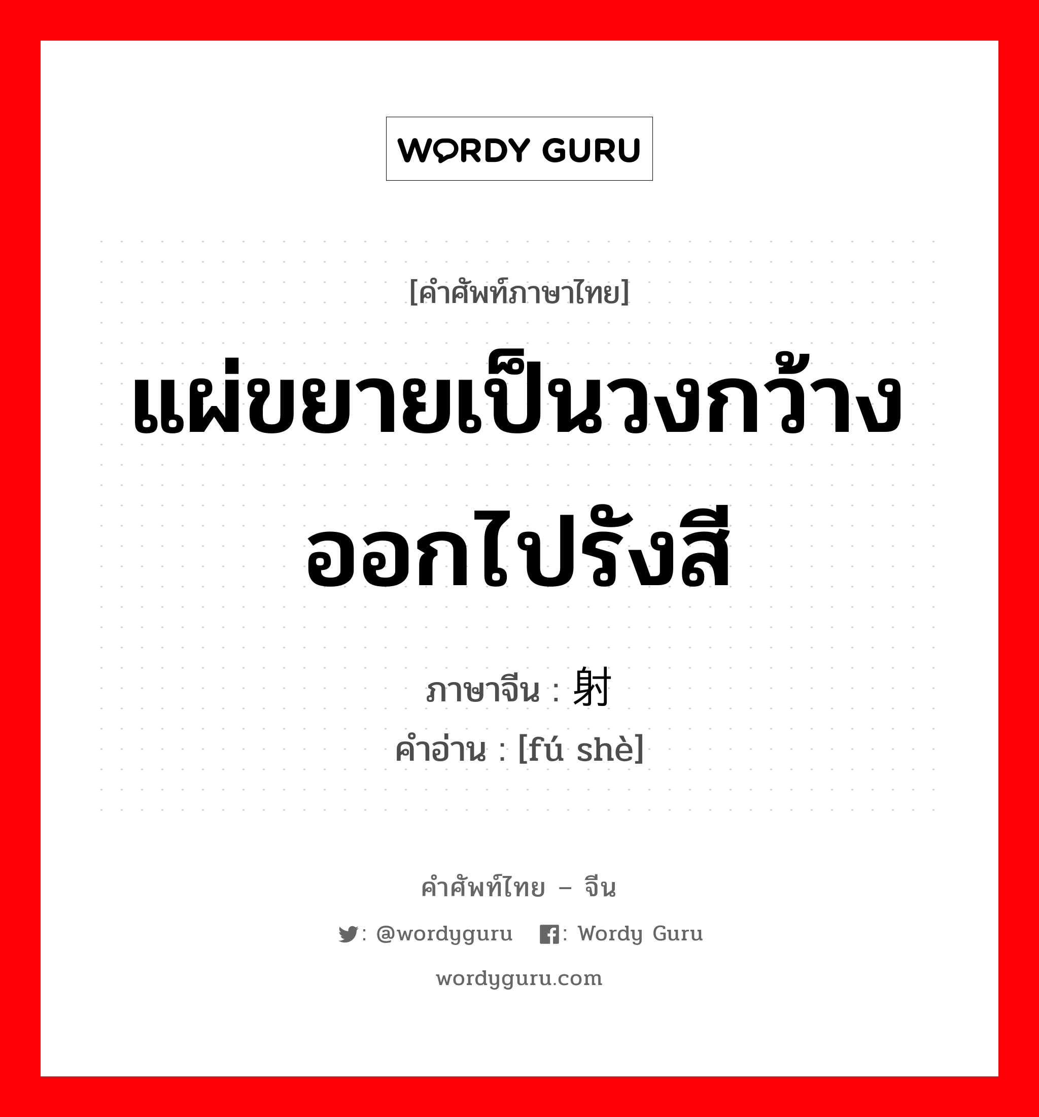 แผ่ขยายเป็นวงกว้างออกไปรังสี ภาษาจีนคืออะไร, คำศัพท์ภาษาไทย - จีน แผ่ขยายเป็นวงกว้างออกไปรังสี ภาษาจีน 辐射 คำอ่าน [fú shè]