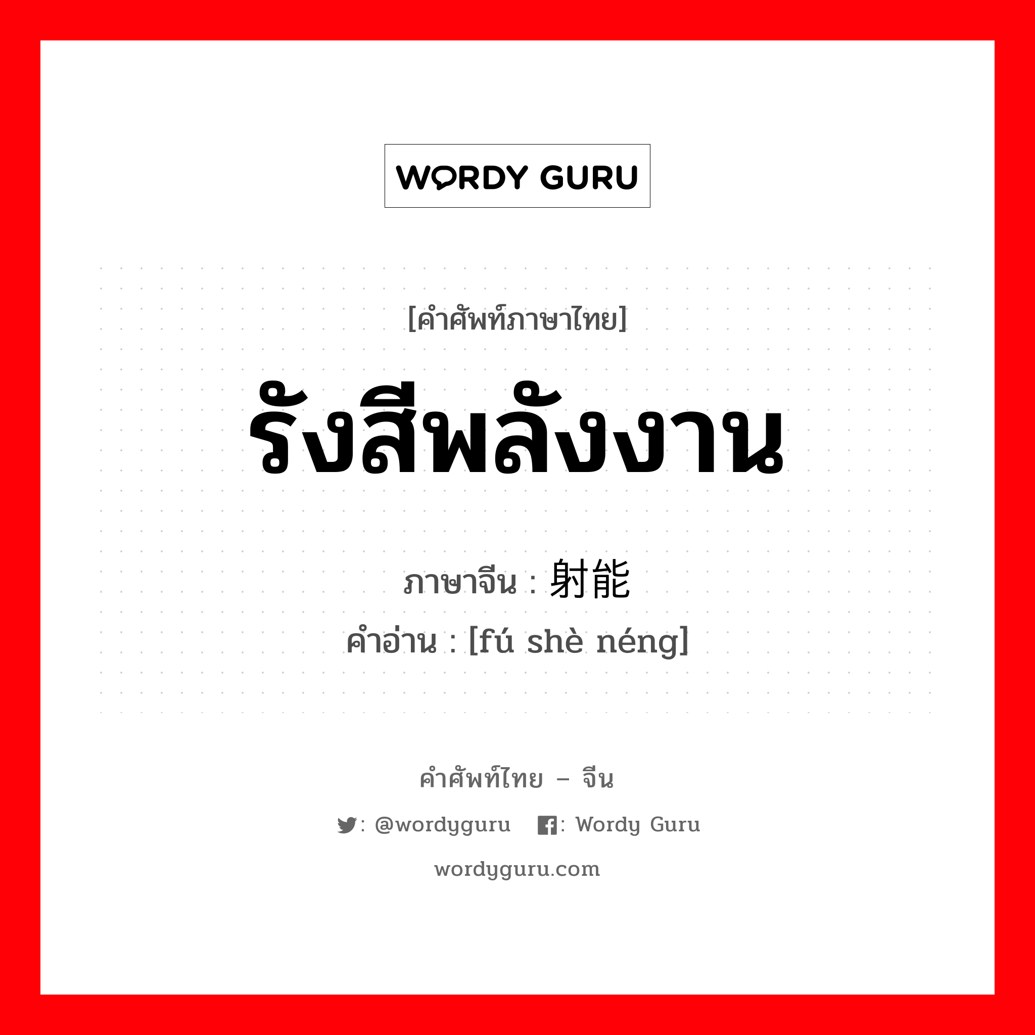 รังสีพลังงาน ภาษาจีนคืออะไร, คำศัพท์ภาษาไทย - จีน รังสีพลังงาน ภาษาจีน 辐射能 คำอ่าน [fú shè néng]