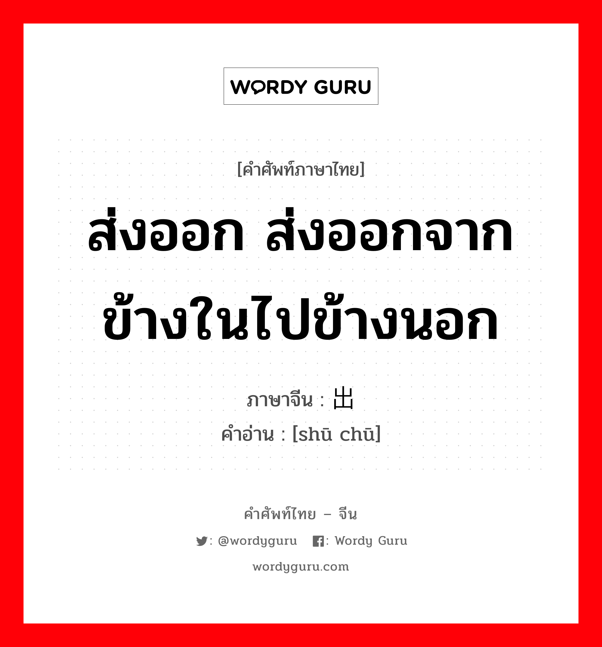 ส่งออก ส่งออกจากข้างในไปข้างนอก ภาษาจีนคืออะไร, คำศัพท์ภาษาไทย - จีน ส่งออก ส่งออกจากข้างในไปข้างนอก ภาษาจีน 输出 คำอ่าน [shū chū]