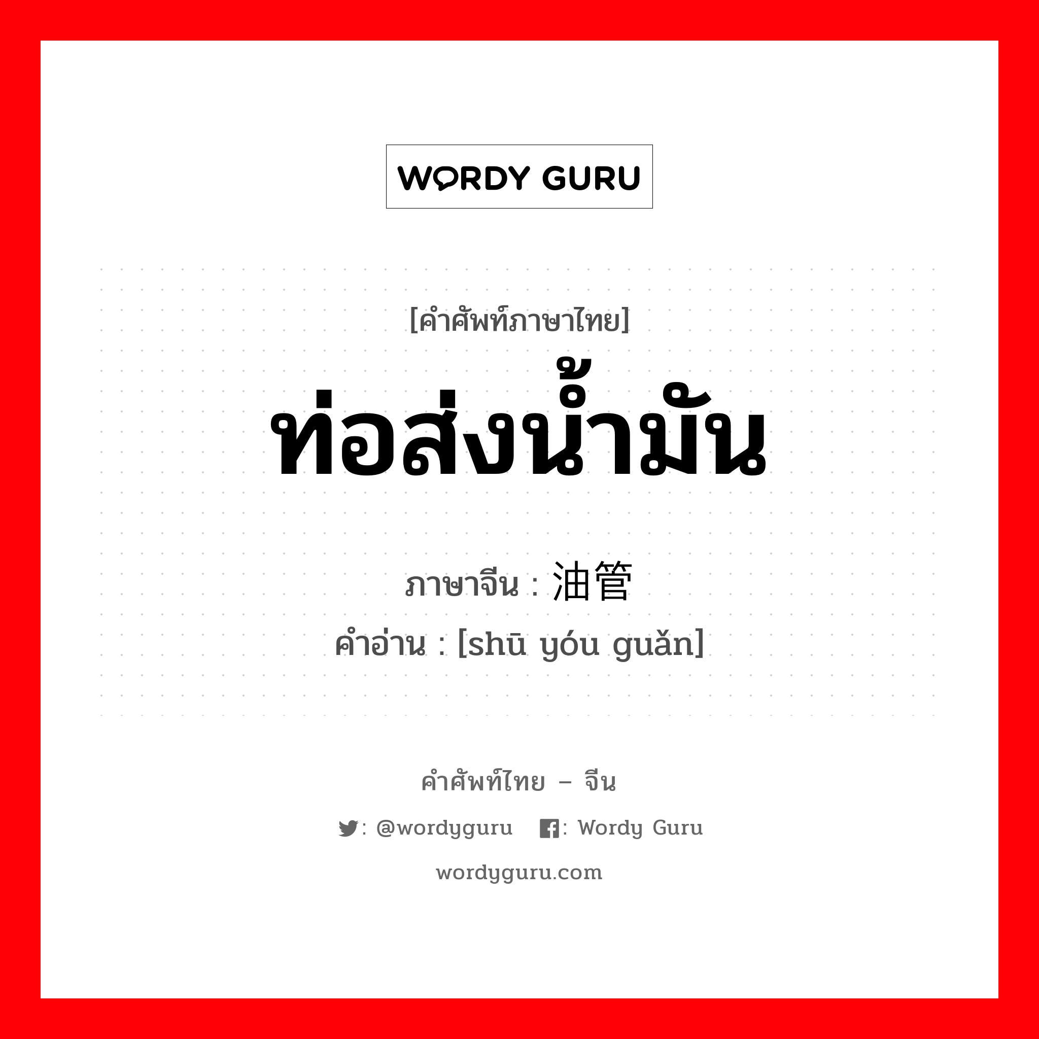 ท่อส่งน้ำมัน ภาษาจีนคืออะไร, คำศัพท์ภาษาไทย - จีน ท่อส่งน้ำมัน ภาษาจีน 输油管 คำอ่าน [shū yóu guǎn]