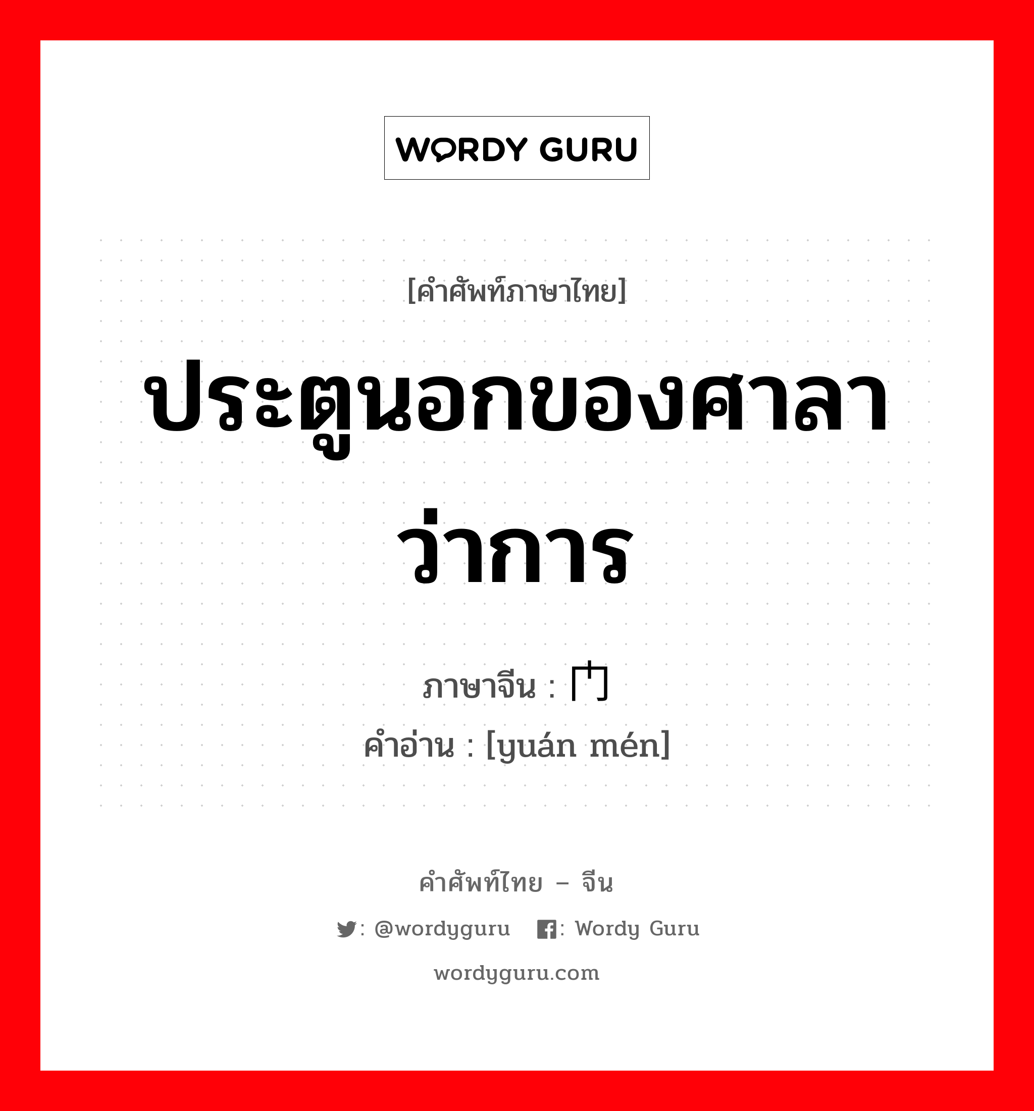 ประตูนอกของศาลาว่าการ ภาษาจีนคืออะไร, คำศัพท์ภาษาไทย - จีน ประตูนอกของศาลาว่าการ ภาษาจีน 辕门 คำอ่าน [yuán mén]