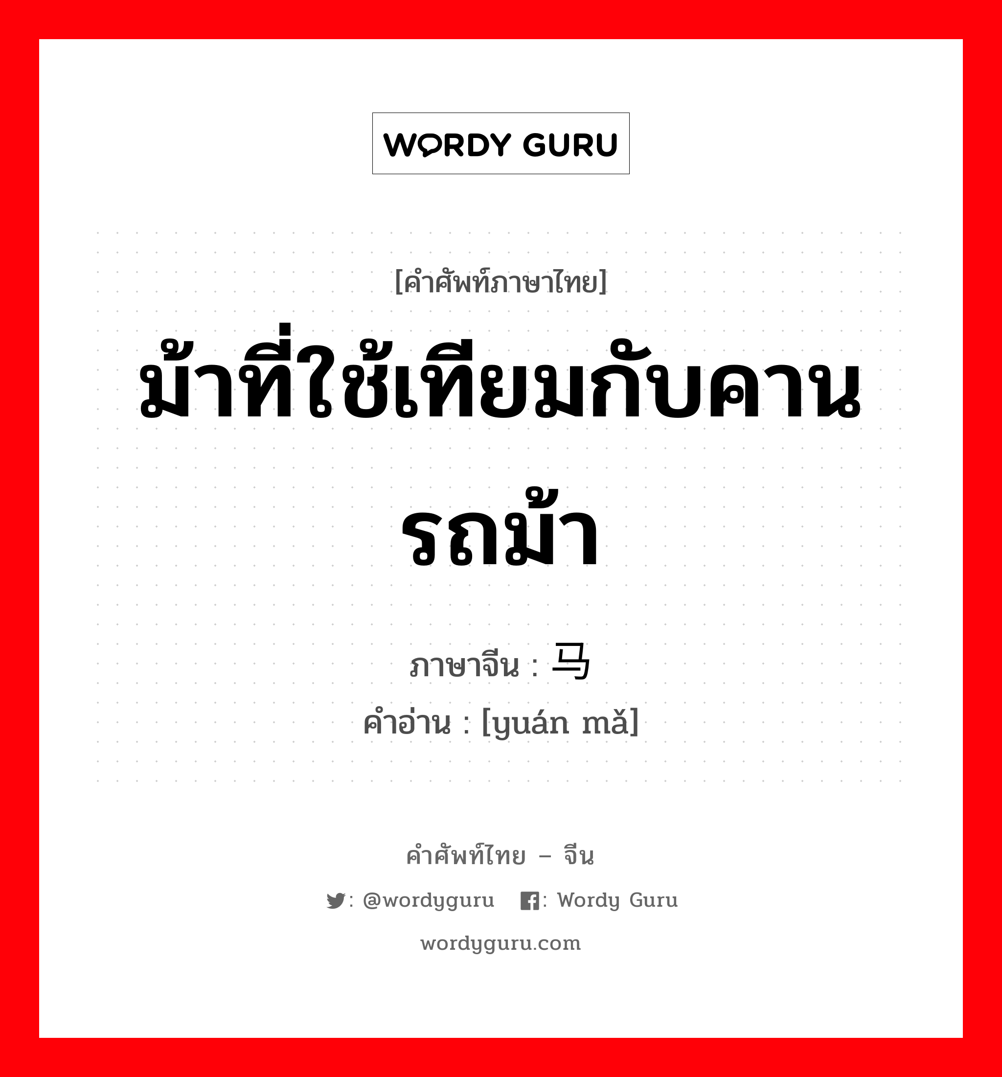 ม้าที่ใช้เทียมกับคานรถม้า ภาษาจีนคืออะไร, คำศัพท์ภาษาไทย - จีน ม้าที่ใช้เทียมกับคานรถม้า ภาษาจีน 辕马 คำอ่าน [yuán mǎ]