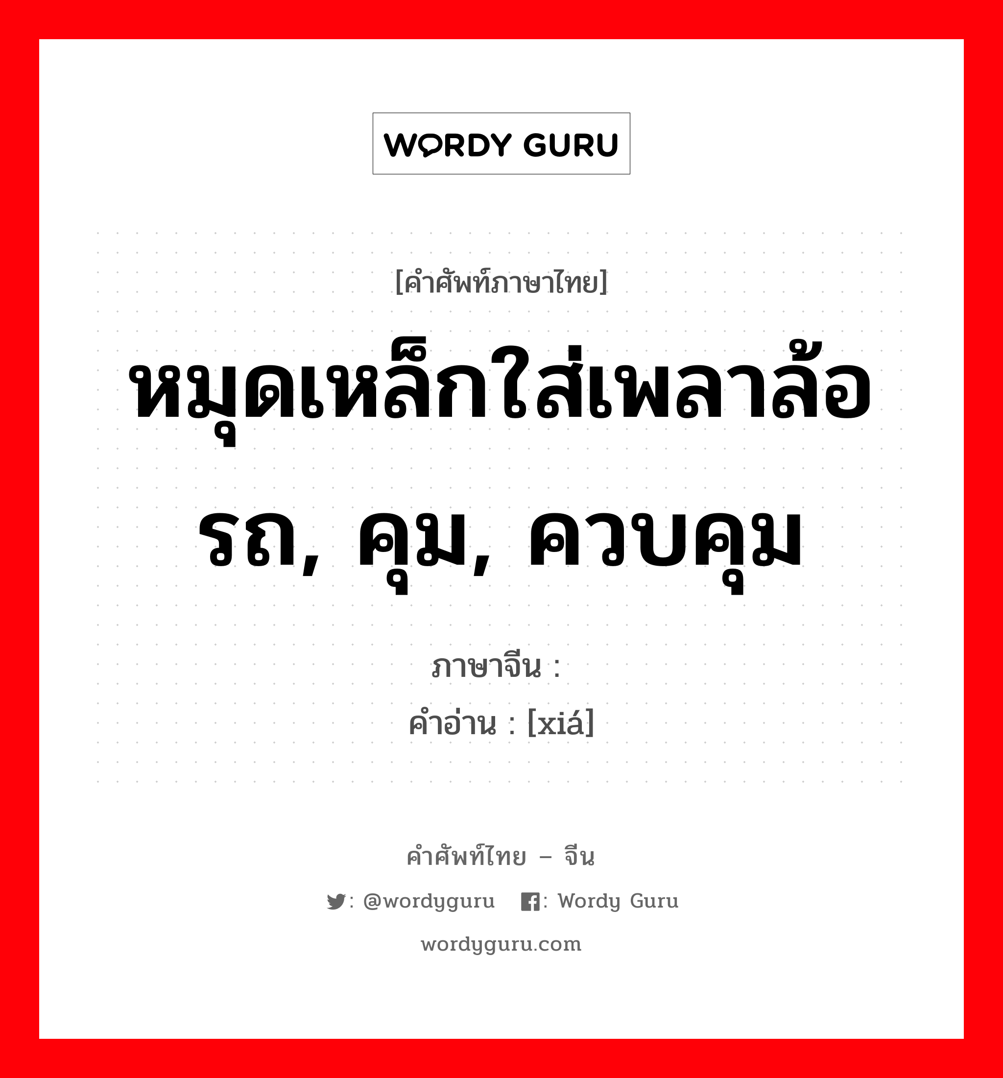 หมุดเหล็กใส่เพลาล้อรถ, คุม, ควบคุม ภาษาจีนคืออะไร, คำศัพท์ภาษาไทย - จีน หมุดเหล็กใส่เพลาล้อรถ, คุม, ควบคุม ภาษาจีน 辖 คำอ่าน [xiá]