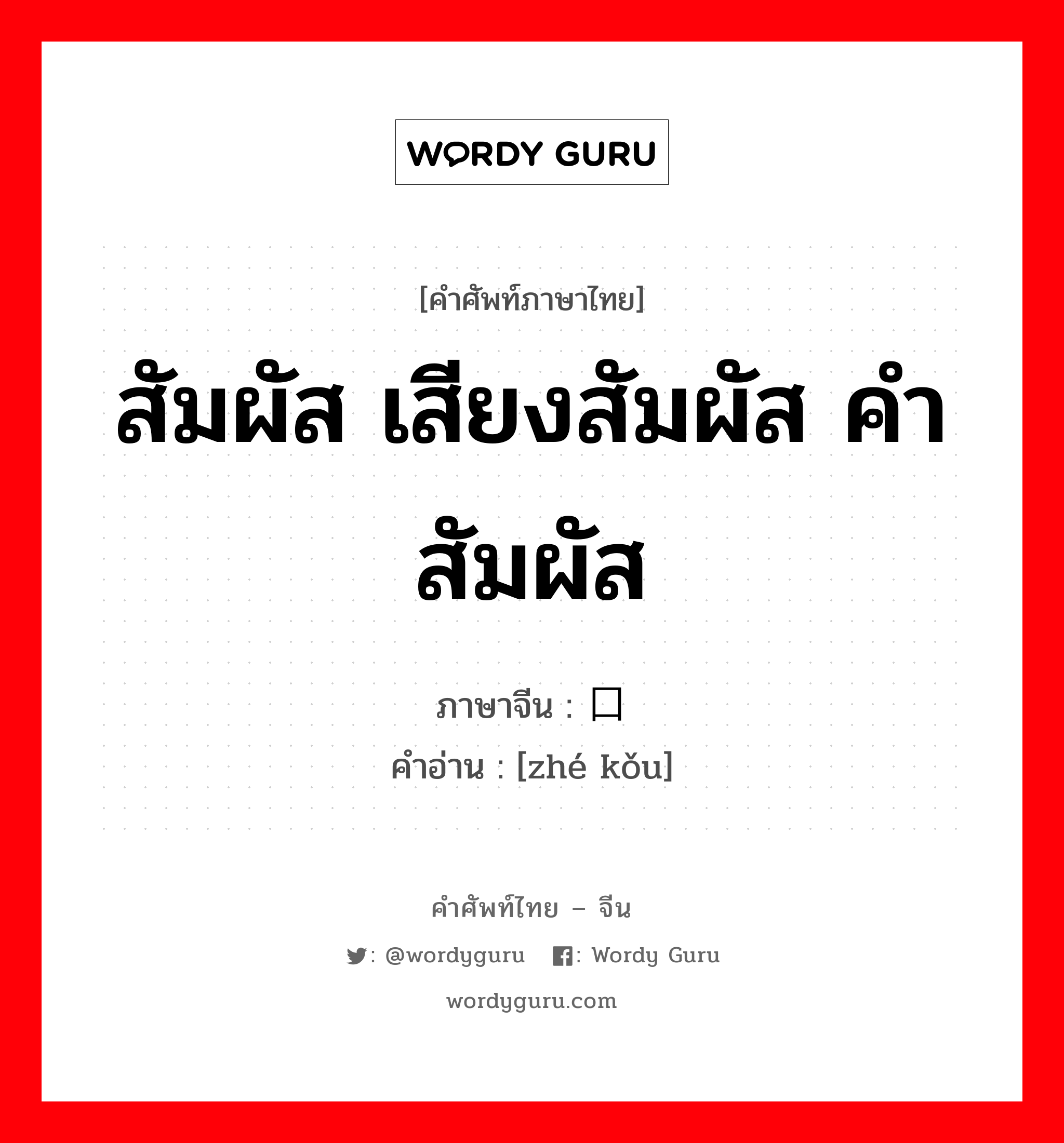 สัมผัส เสียงสัมผัส คำสัมผัส ภาษาจีนคืออะไร, คำศัพท์ภาษาไทย - จีน สัมผัส เสียงสัมผัส คำสัมผัส ภาษาจีน 辙口 คำอ่าน [zhé kǒu]