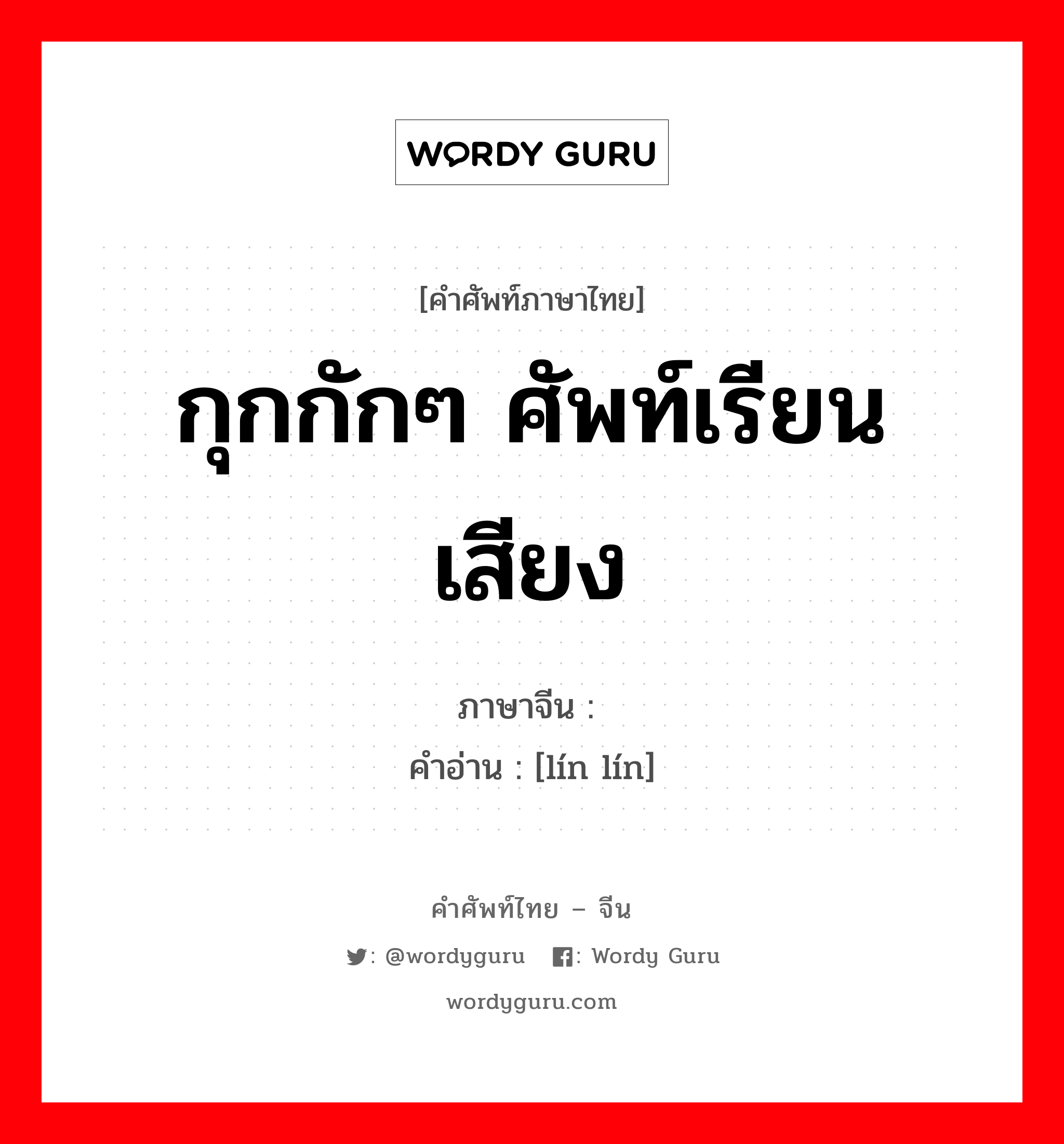 กุกกักๆ ศัพท์เรียนเสียง ภาษาจีนคืออะไร, คำศัพท์ภาษาไทย - จีน กุกกักๆ ศัพท์เรียนเสียง ภาษาจีน 辚辚 คำอ่าน [lín lín]