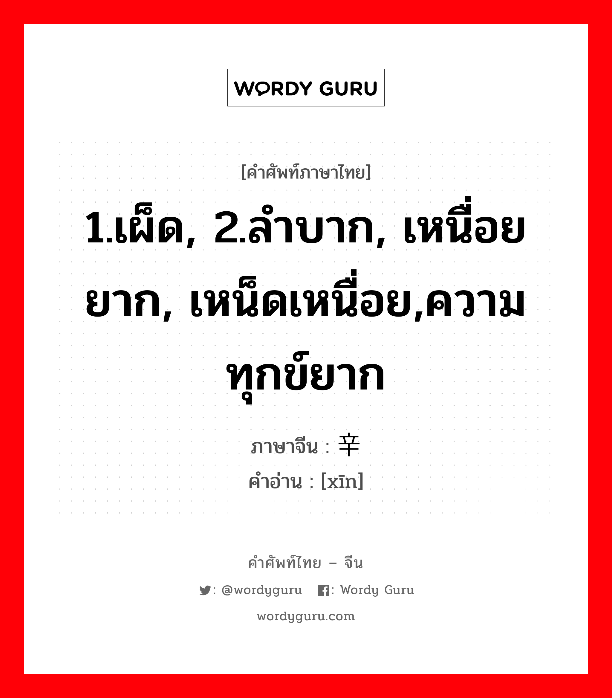 1.เผ็ด, 2.ลำบาก, เหนื่อยยาก, เหน็ดเหนื่อย,ความทุกข์ยาก ภาษาจีนคืออะไร, คำศัพท์ภาษาไทย - จีน 1.เผ็ด, 2.ลำบาก, เหนื่อยยาก, เหน็ดเหนื่อย,ความทุกข์ยาก ภาษาจีน 辛 คำอ่าน [xīn]