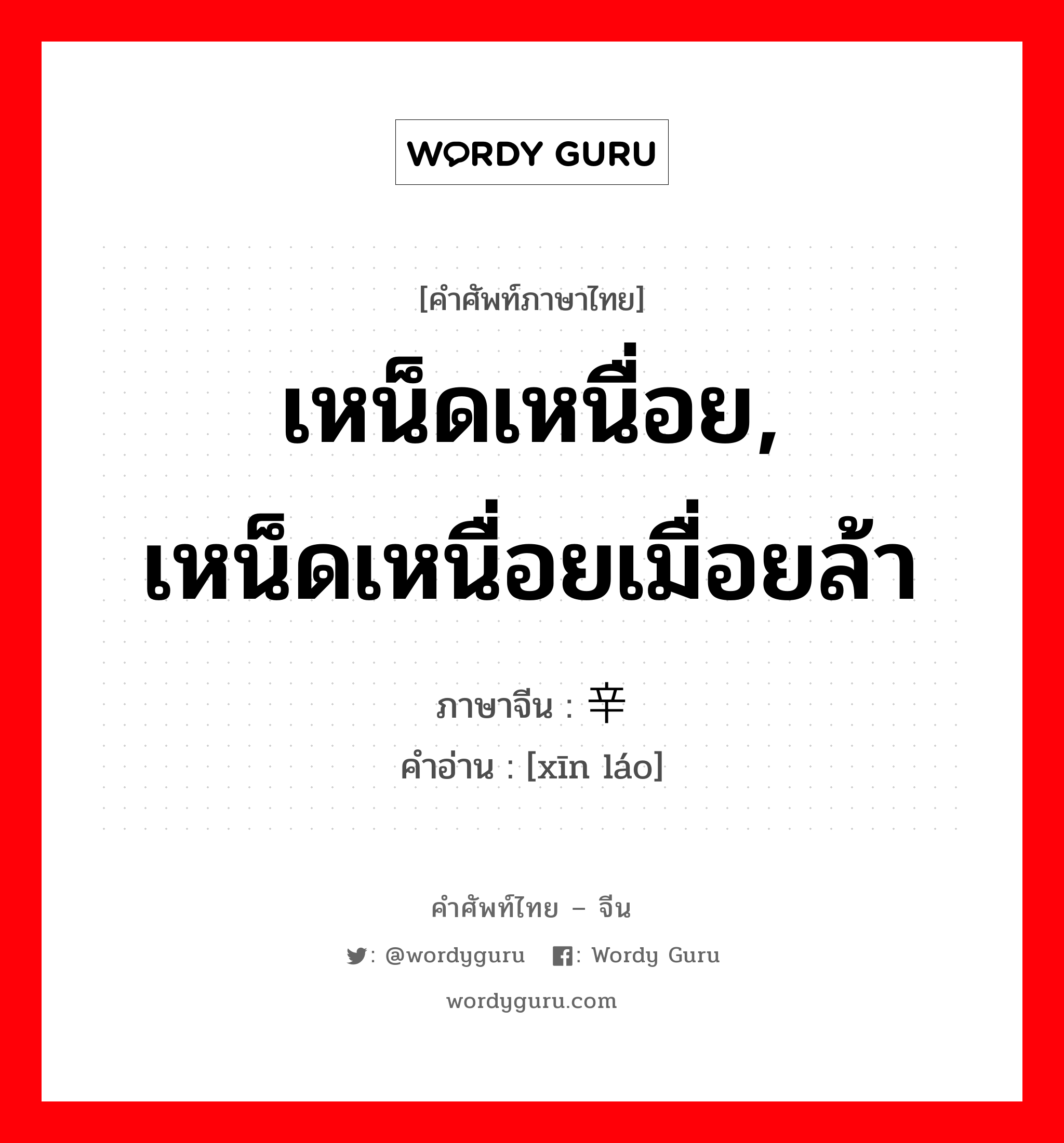 เหน็ดเหนื่อย, เหน็ดเหนื่อยเมื่อยล้า ภาษาจีนคืออะไร, คำศัพท์ภาษาไทย - จีน เหน็ดเหนื่อย, เหน็ดเหนื่อยเมื่อยล้า ภาษาจีน 辛劳 คำอ่าน [xīn láo]