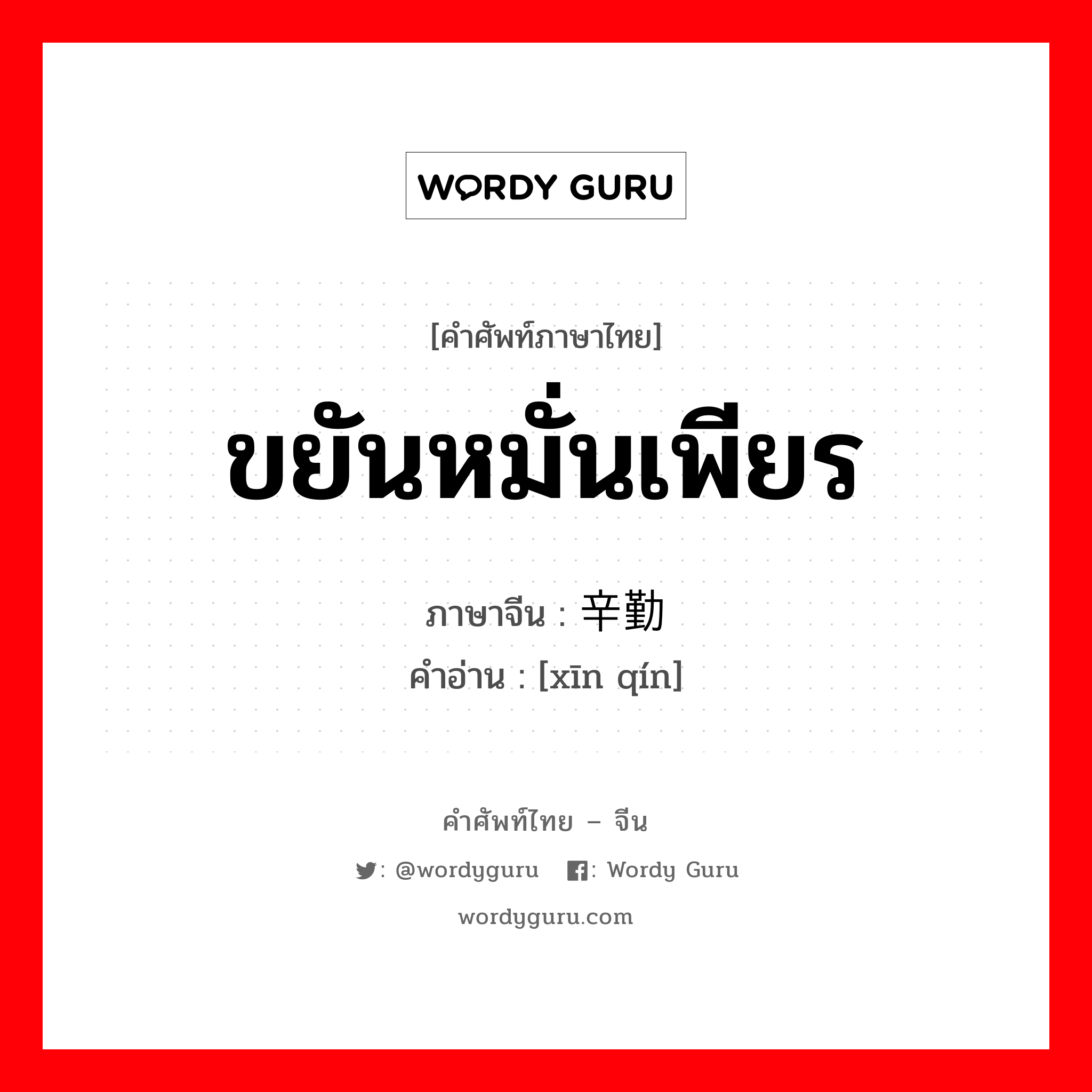 ขยันหมั่นเพียร ภาษาจีนคืออะไร, คำศัพท์ภาษาไทย - จีน ขยันหมั่นเพียร ภาษาจีน 辛勤 คำอ่าน [xīn qín]