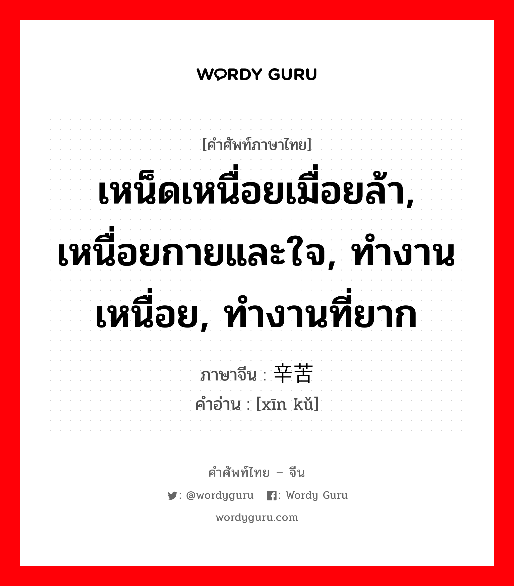 เหน็ดเหนื่อยเมื่อยล้า, เหนื่อยกายและใจ, ทำงานเหนื่อย, ทำงานที่ยาก ภาษาจีนคืออะไร, คำศัพท์ภาษาไทย - จีน เหน็ดเหนื่อยเมื่อยล้า, เหนื่อยกายและใจ, ทำงานเหนื่อย, ทำงานที่ยาก ภาษาจีน 辛苦 คำอ่าน [xīn kǔ]