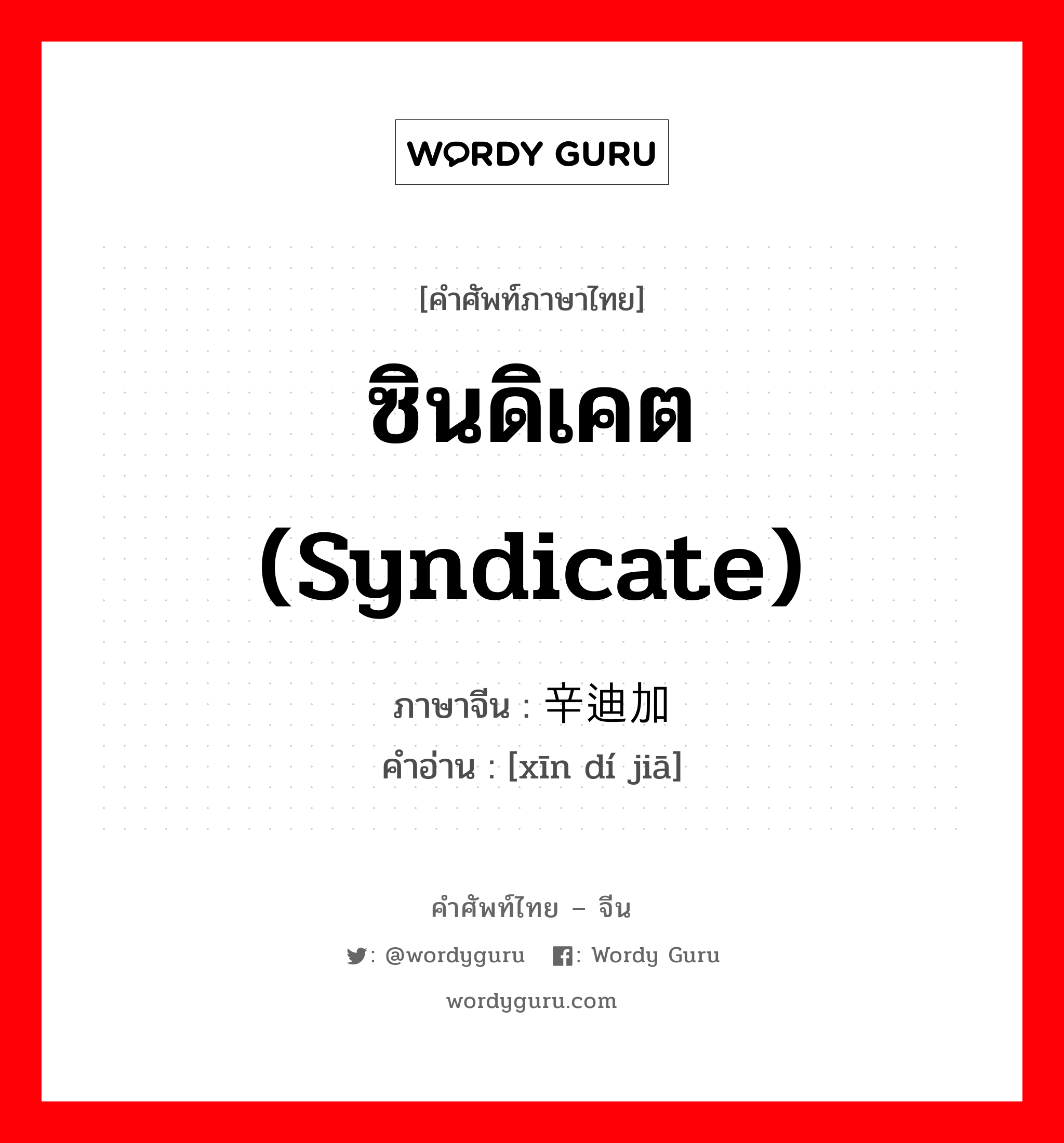 ซินดิเคต (syndicate) ภาษาจีนคืออะไร, คำศัพท์ภาษาไทย - จีน ซินดิเคต (syndicate) ภาษาจีน 辛迪加 คำอ่าน [xīn dí jiā]