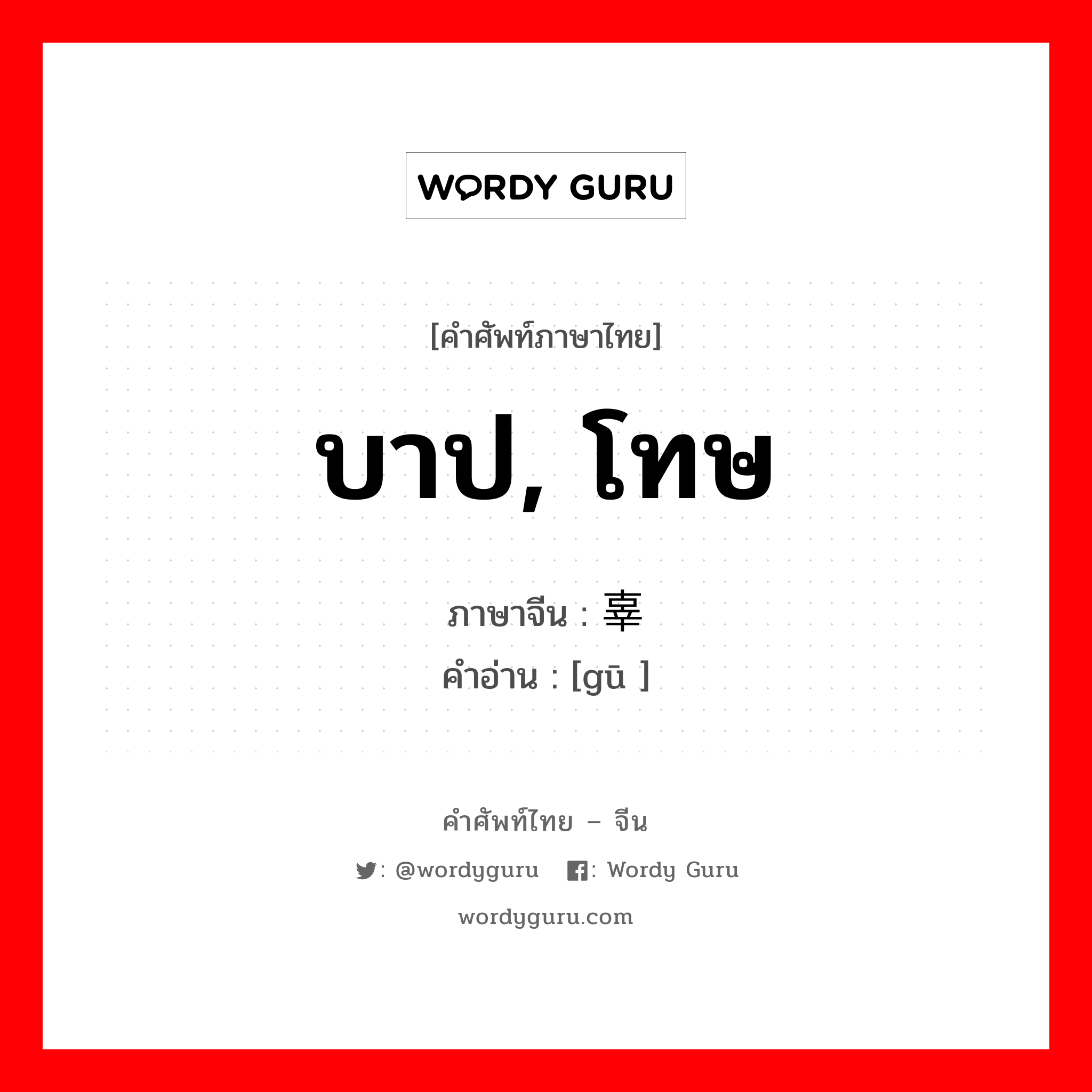 บาป, โทษ ภาษาจีนคืออะไร, คำศัพท์ภาษาไทย - จีน บาป, โทษ ภาษาจีน 辜 คำอ่าน [gū ]