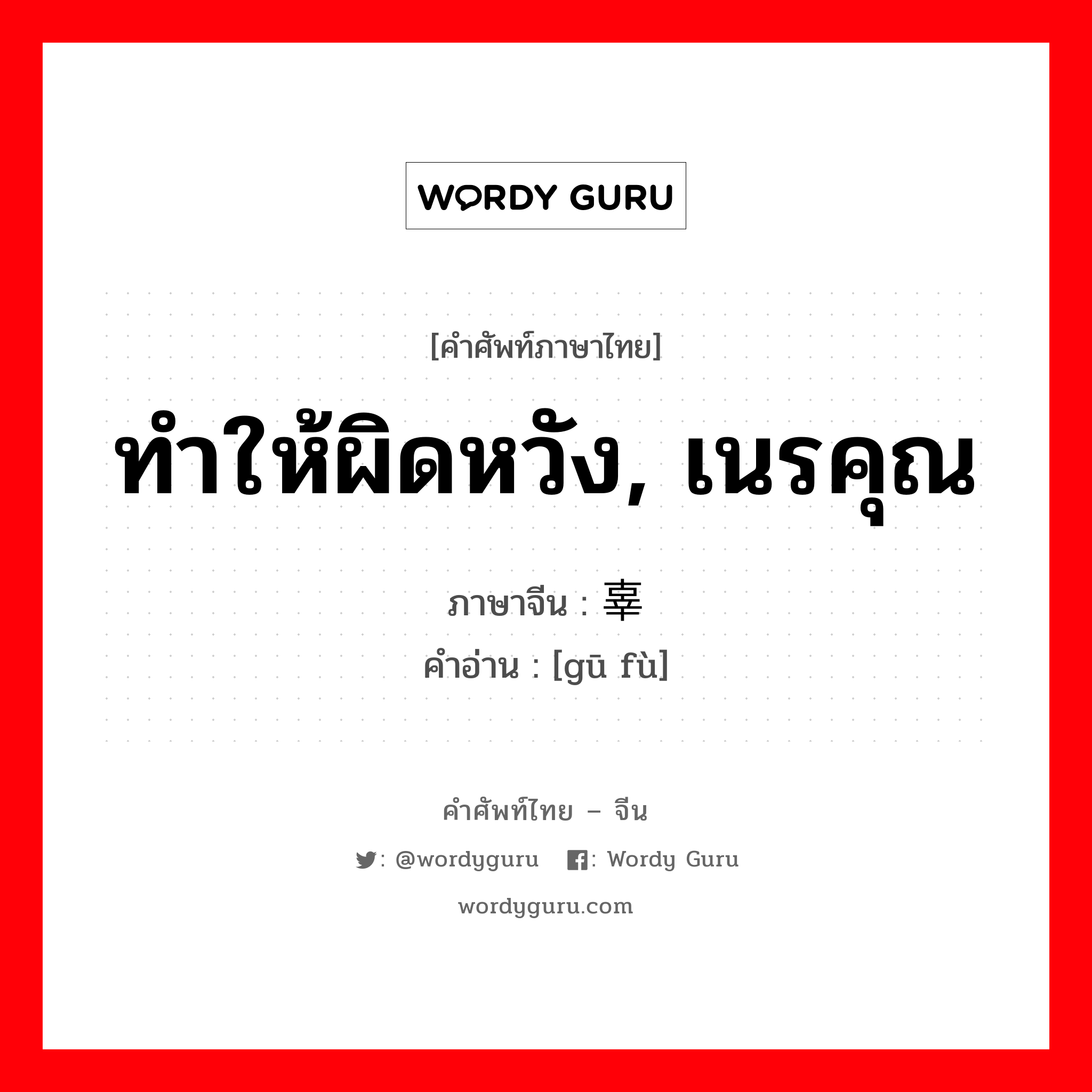 ทำให้ผิดหวัง, เนรคุณ ภาษาจีนคืออะไร, คำศัพท์ภาษาไทย - จีน ทำให้ผิดหวัง, เนรคุณ ภาษาจีน 辜负 คำอ่าน [gū fù]