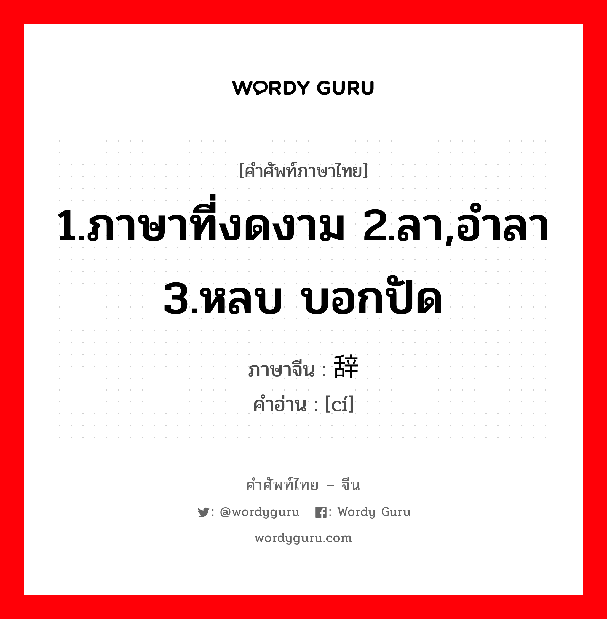 1.ภาษาที่งดงาม 2.ลา,อำลา 3.หลบ บอกปัด ภาษาจีนคืออะไร, คำศัพท์ภาษาไทย - จีน 1.ภาษาที่งดงาม 2.ลา,อำลา 3.หลบ บอกปัด ภาษาจีน 辞 คำอ่าน [cí]