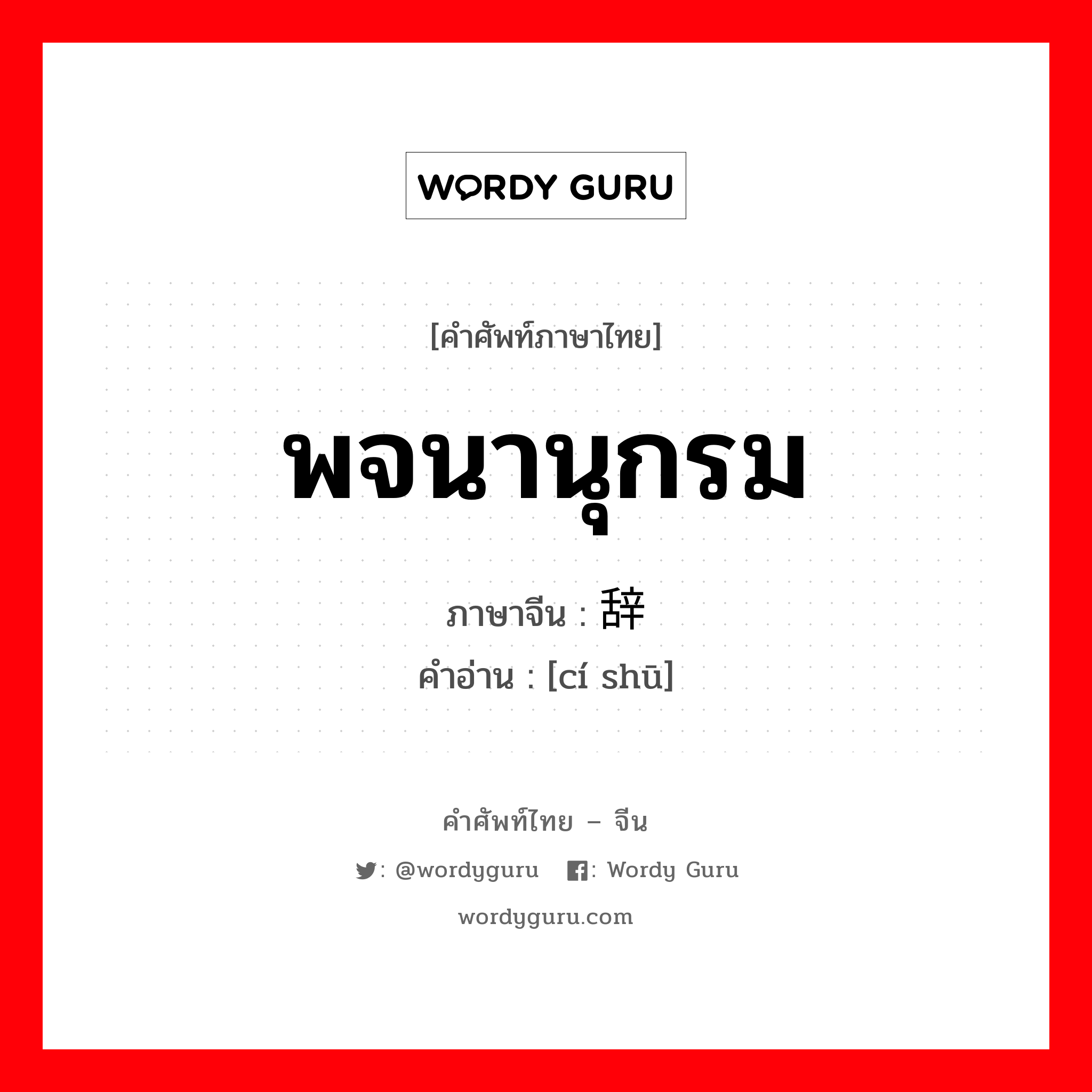 พจนานุกรม ภาษาจีนคืออะไร, คำศัพท์ภาษาไทย - จีน พจนานุกรม ภาษาจีน 辞书 คำอ่าน [cí shū]