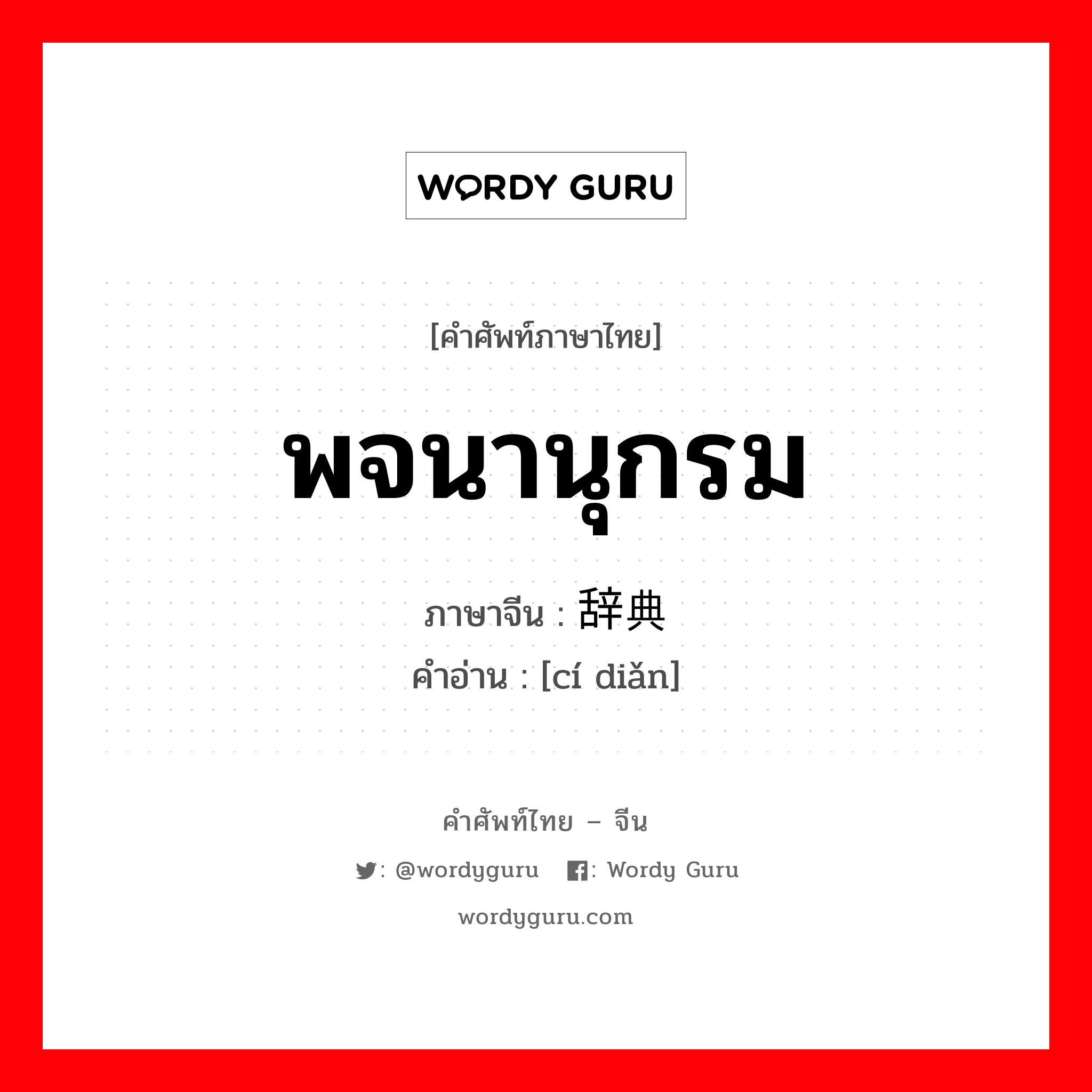 พจนานุกรม ภาษาจีนคืออะไร, คำศัพท์ภาษาไทย - จีน พจนานุกรม ภาษาจีน 辞典 คำอ่าน [cí diǎn]