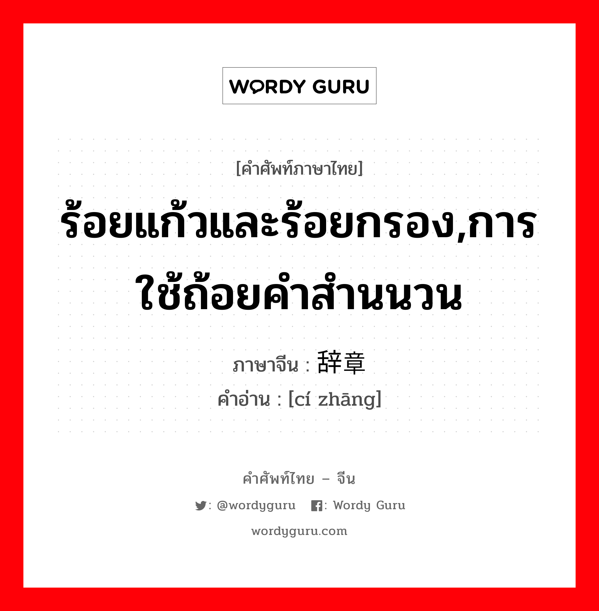 ร้อยแก้วและร้อยกรอง,การใช้ถ้อยคำสำนนวน ภาษาจีนคืออะไร, คำศัพท์ภาษาไทย - จีน ร้อยแก้วและร้อยกรอง,การใช้ถ้อยคำสำนนวน ภาษาจีน 辞章 คำอ่าน [cí zhāng]