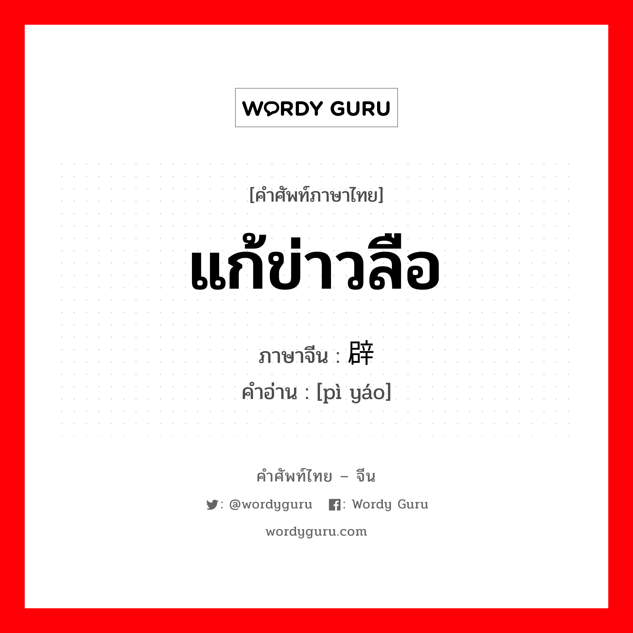 แก้ข่าวลือ ภาษาจีนคืออะไร, คำศัพท์ภาษาไทย - จีน แก้ข่าวลือ ภาษาจีน 辟谣 คำอ่าน [pì yáo]