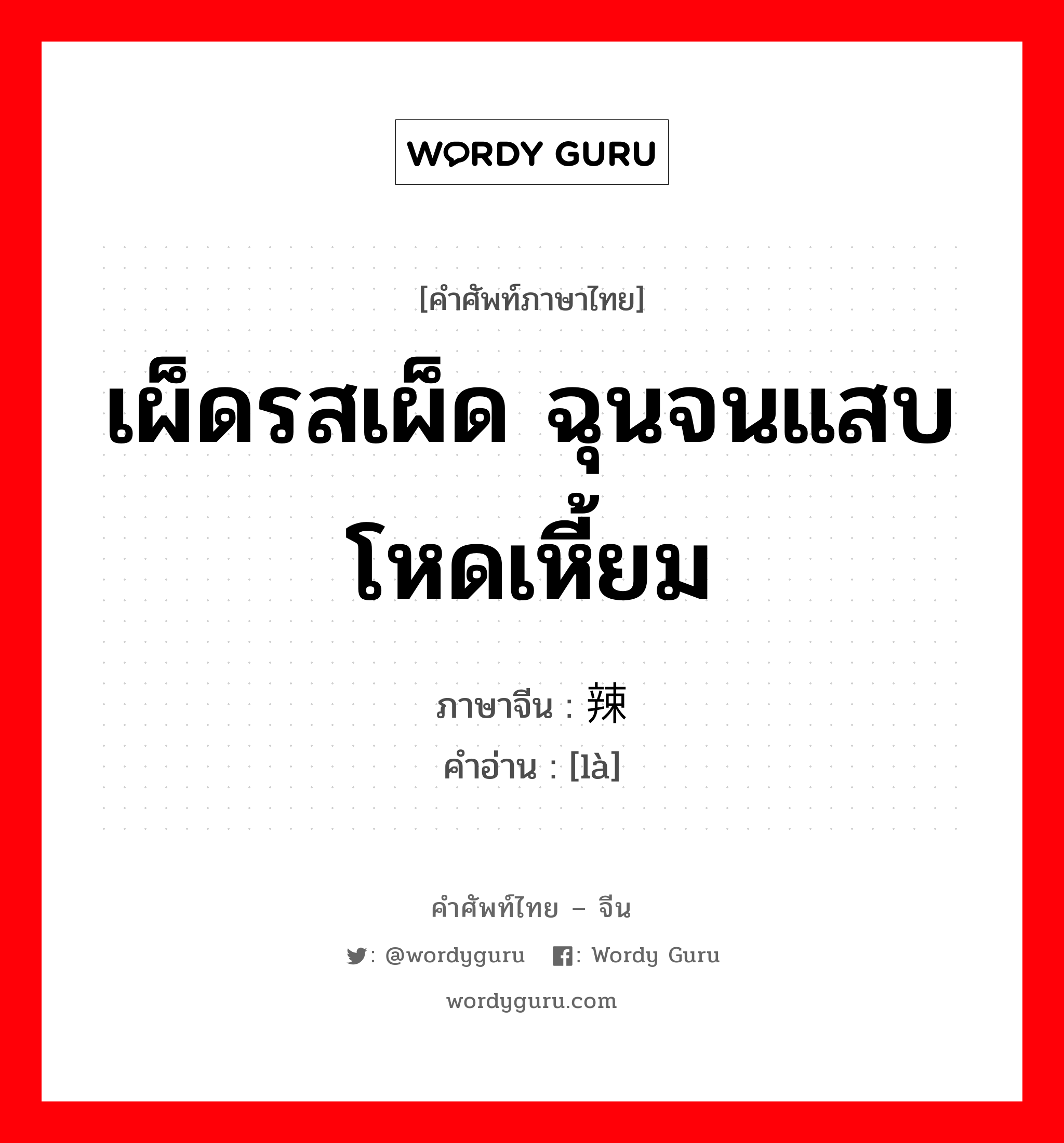 เผ็ดรสเผ็ด ฉุนจนแสบ โหดเหี้ยม ภาษาจีนคืออะไร, คำศัพท์ภาษาไทย - จีน เผ็ดรสเผ็ด ฉุนจนแสบ โหดเหี้ยม ภาษาจีน 辣 คำอ่าน [là]