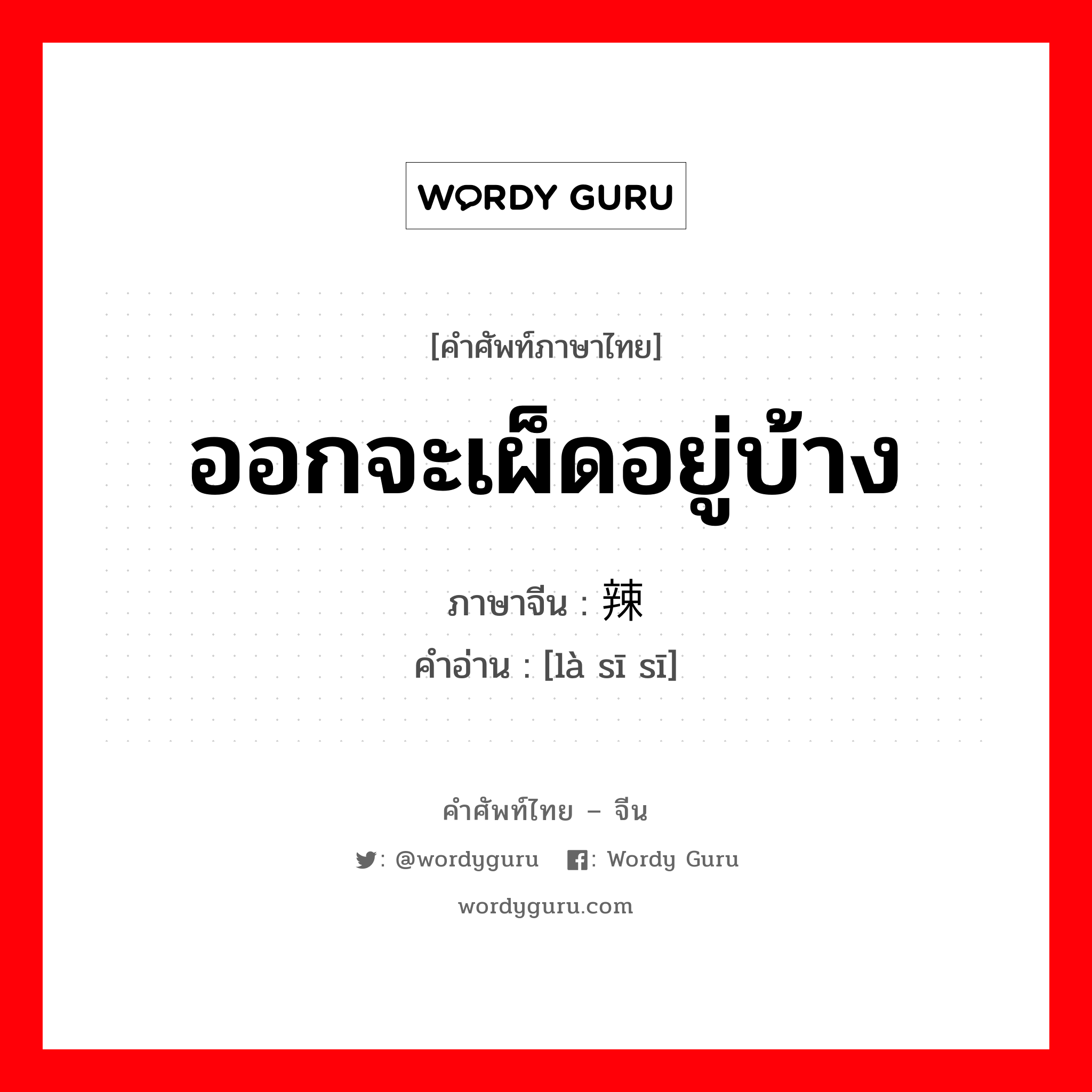 ออกจะเผ็ดอยู่บ้าง ภาษาจีนคืออะไร, คำศัพท์ภาษาไทย - จีน ออกจะเผ็ดอยู่บ้าง ภาษาจีน 辣丝丝 คำอ่าน [là sī sī]