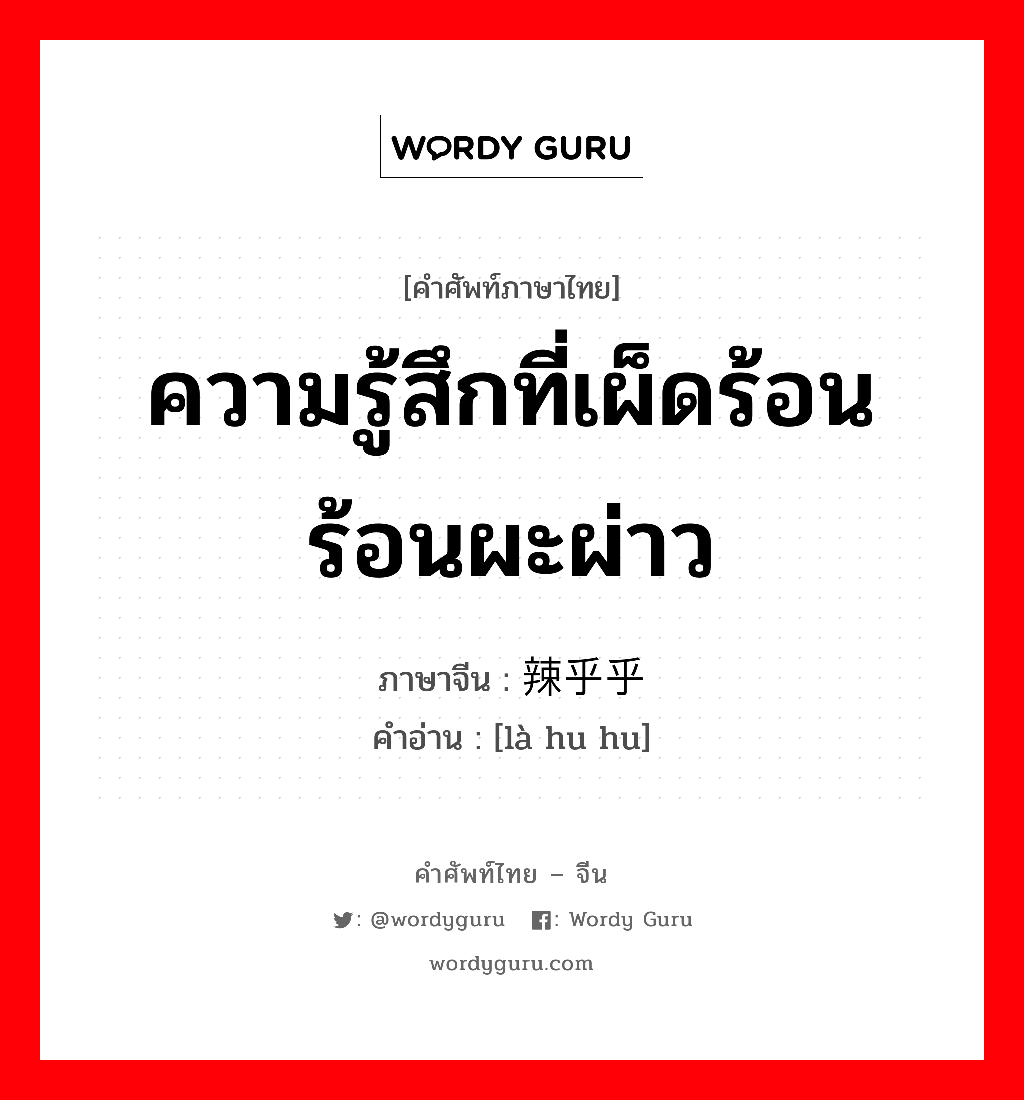 ความรู้สึกที่เผ็ดร้อน ร้อนผะผ่าว ภาษาจีนคืออะไร, คำศัพท์ภาษาไทย - จีน ความรู้สึกที่เผ็ดร้อน ร้อนผะผ่าว ภาษาจีน 辣乎乎 คำอ่าน [là hu hu]