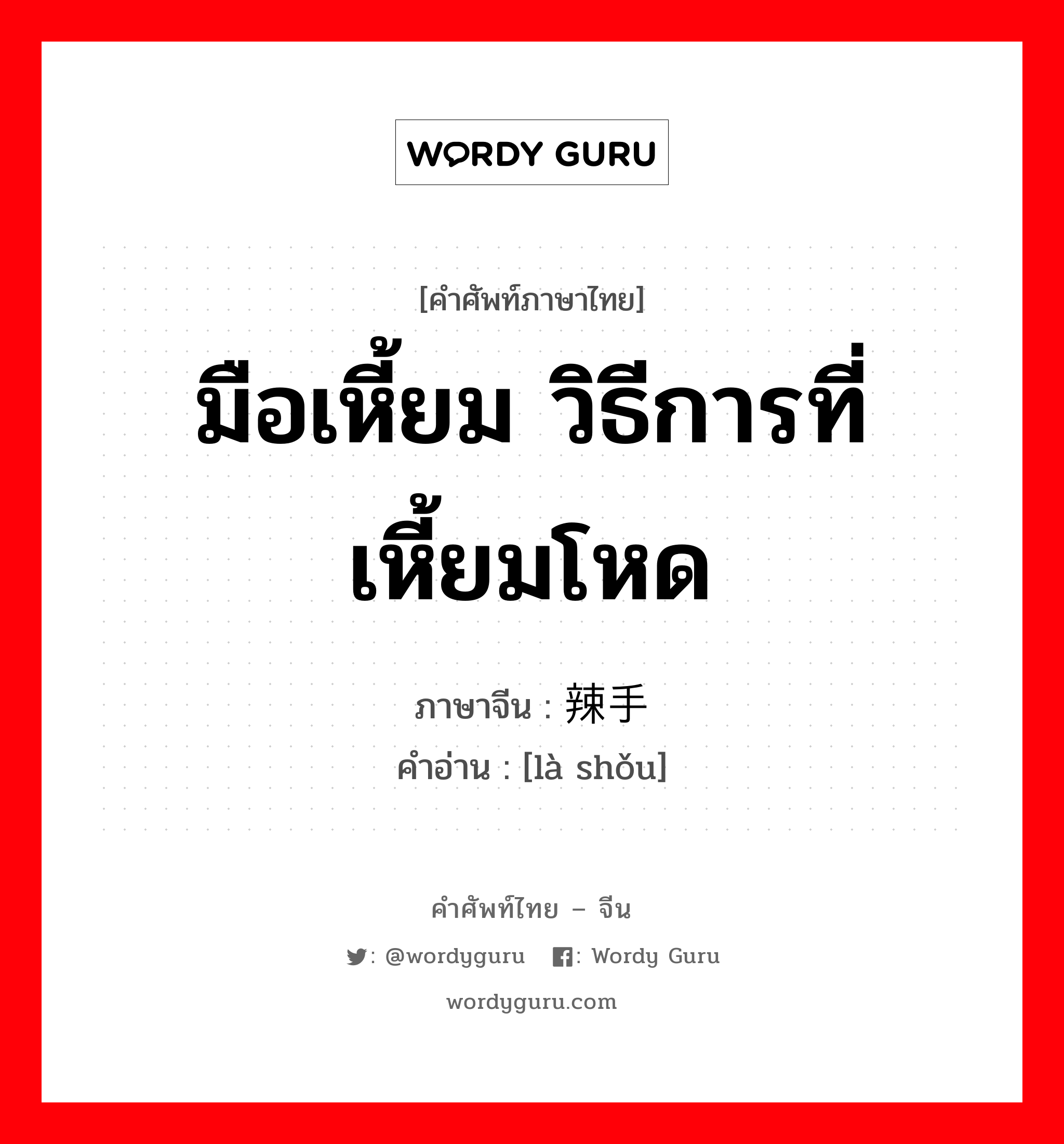 มือเหี้ยม วิธีการที่เหี้ยมโหด ภาษาจีนคืออะไร, คำศัพท์ภาษาไทย - จีน มือเหี้ยม วิธีการที่เหี้ยมโหด ภาษาจีน 辣手 คำอ่าน [là shǒu]