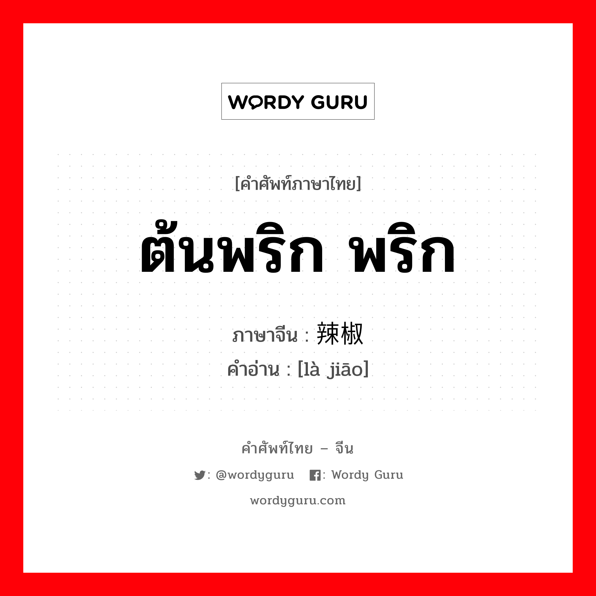 ต้นพริก พริก ภาษาจีนคืออะไร, คำศัพท์ภาษาไทย - จีน ต้นพริก พริก ภาษาจีน 辣椒 คำอ่าน [là jiāo]